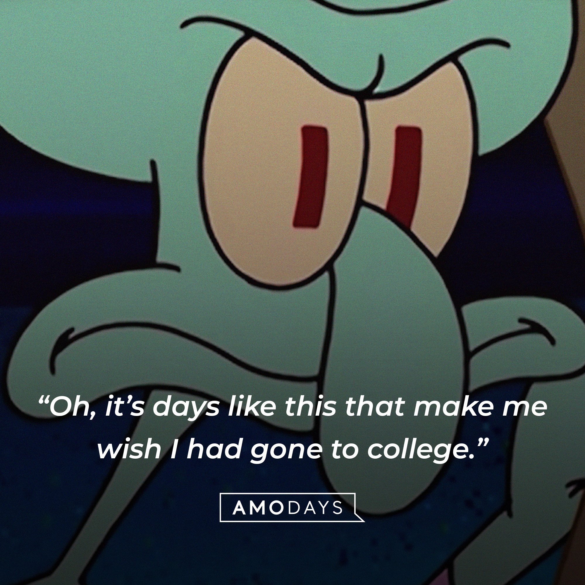 Squidward Tentacles’ quote: "Oh, it’s days like this that make me wish I had gone to college." | Source: AmoDays
