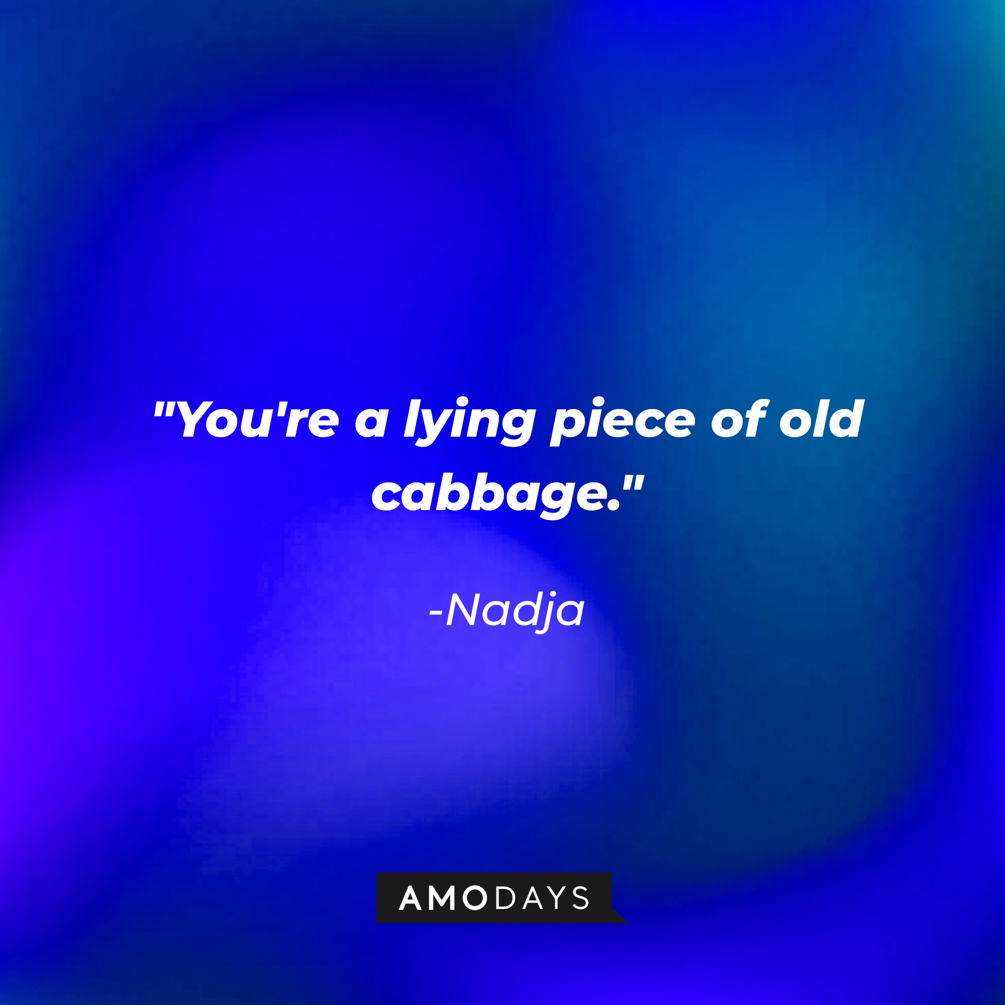 Nadja’s quote: "You're a lying piece of old cabbage." | Source: Amodays