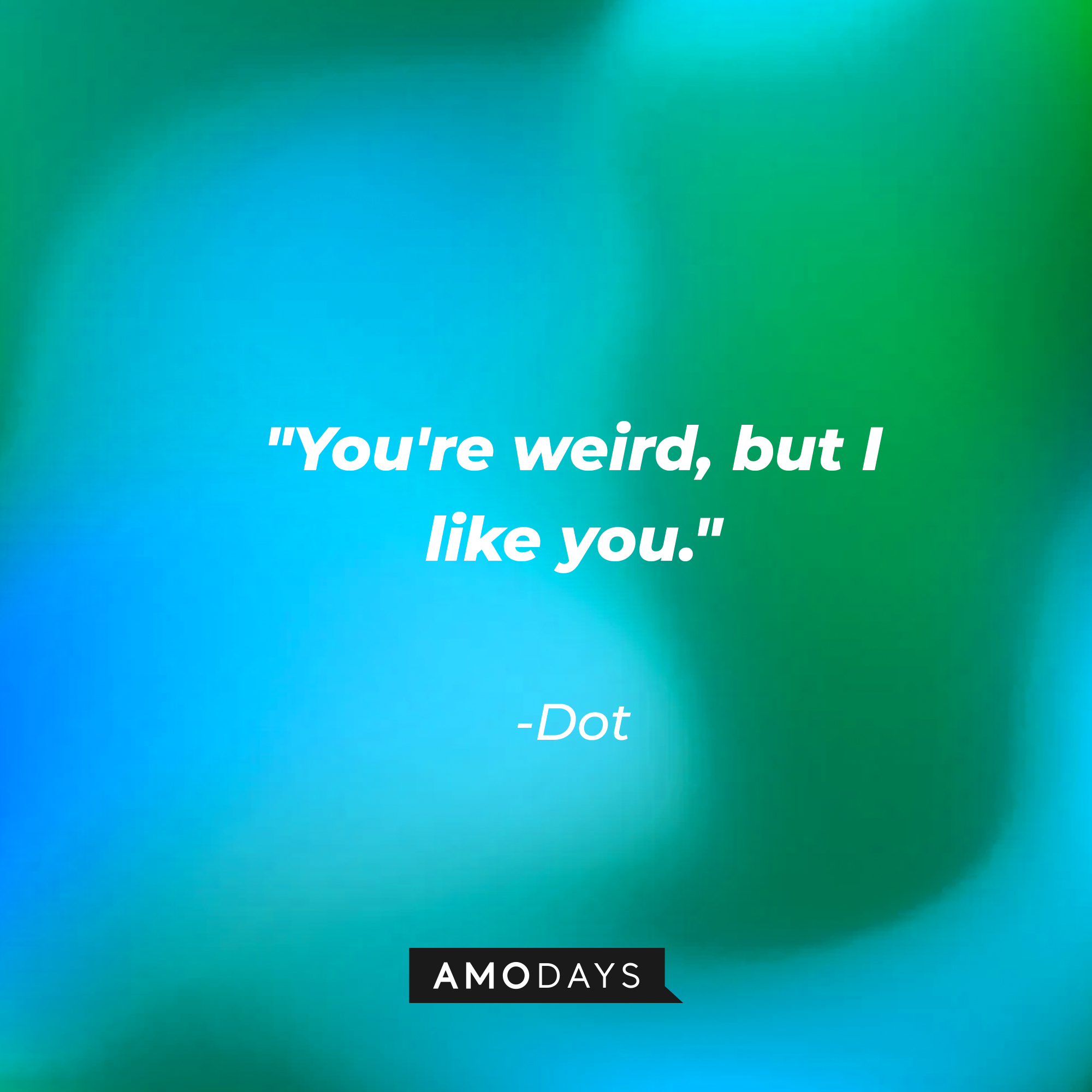 Dot's quote: "You're weird, but I like you." | Source: AmoDays