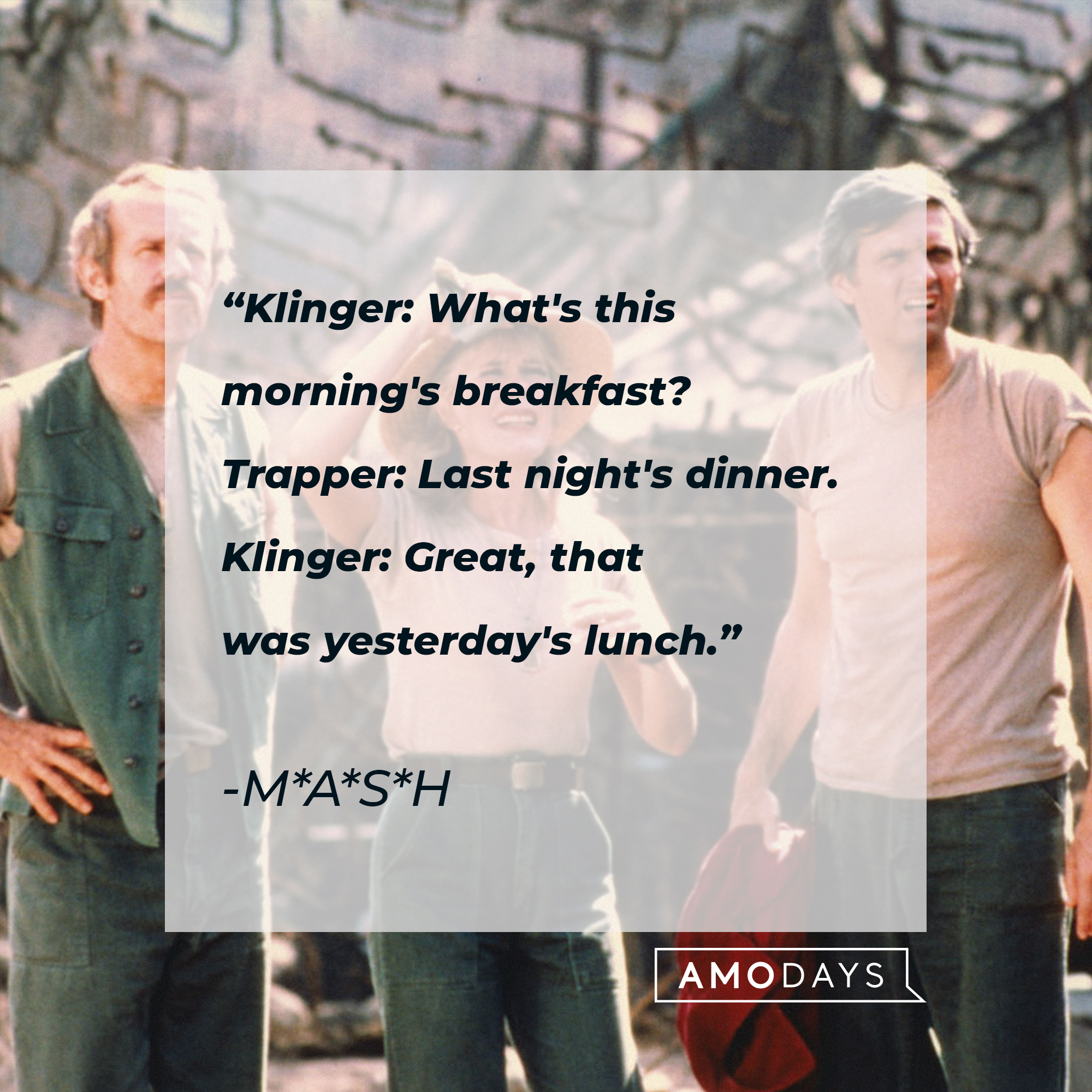 "M*A*S*H"'s quote: "Klinger: What's this morning's breakfast? / Trapper: Last night's dinner. / Klinger: Great, that was yesterday's lunch." | Source: Getty Images