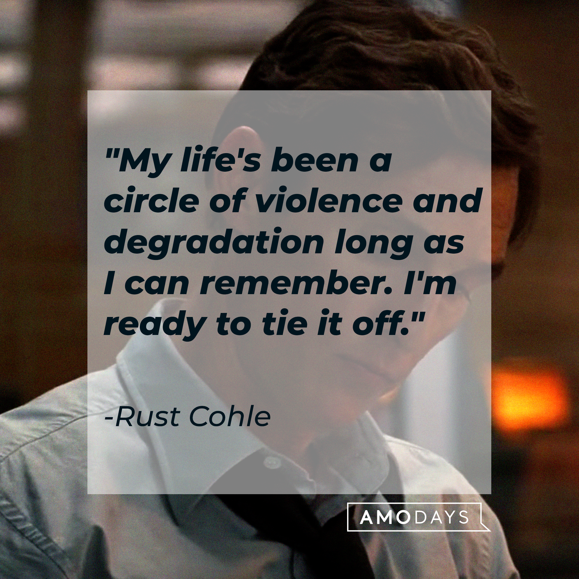 Rust Cohle's quote: "My life's been a circle of violence and degradation long as I can remember. I'm ready to tie it off." | Source: facebook.com/TrueDetective