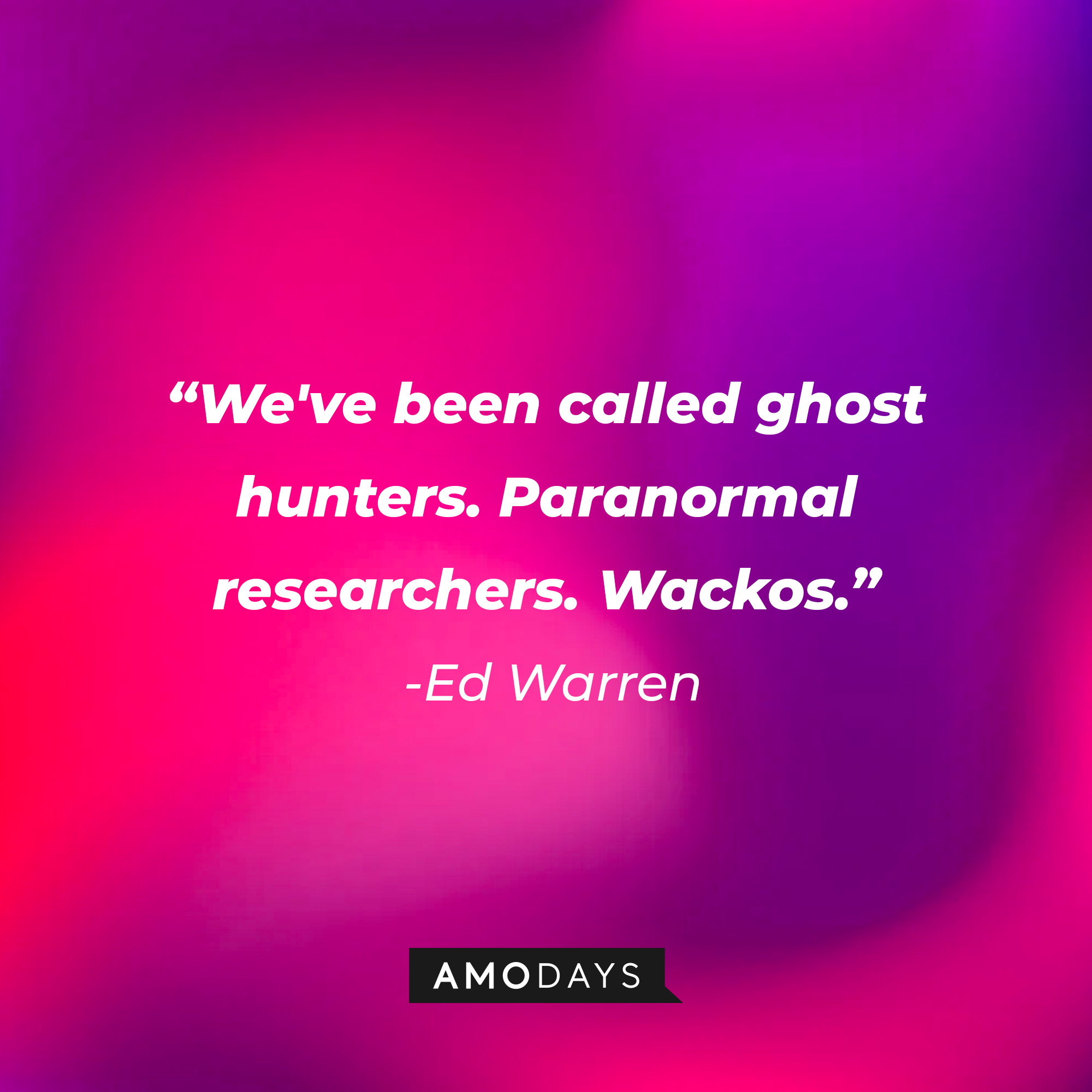 Ed Warren’s quote: “We've been called ghost hunters. Paranormal researchers. Wackos.” | Source: AmoDays