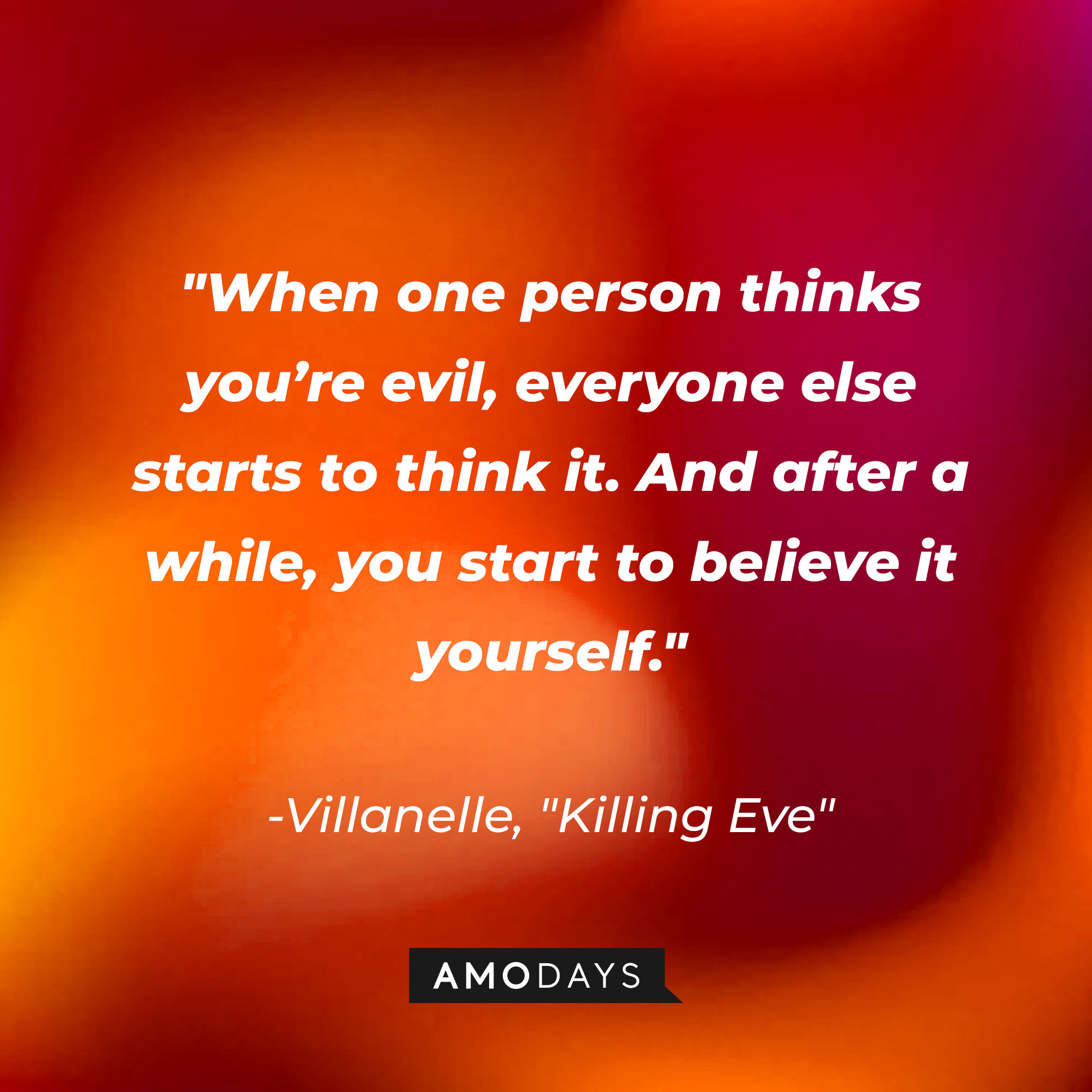 Villanelle's quote: "When one person thinks you’re evil, everyone else starts to think it. And after a while, you start to believe it yourself." | Source: Amodays