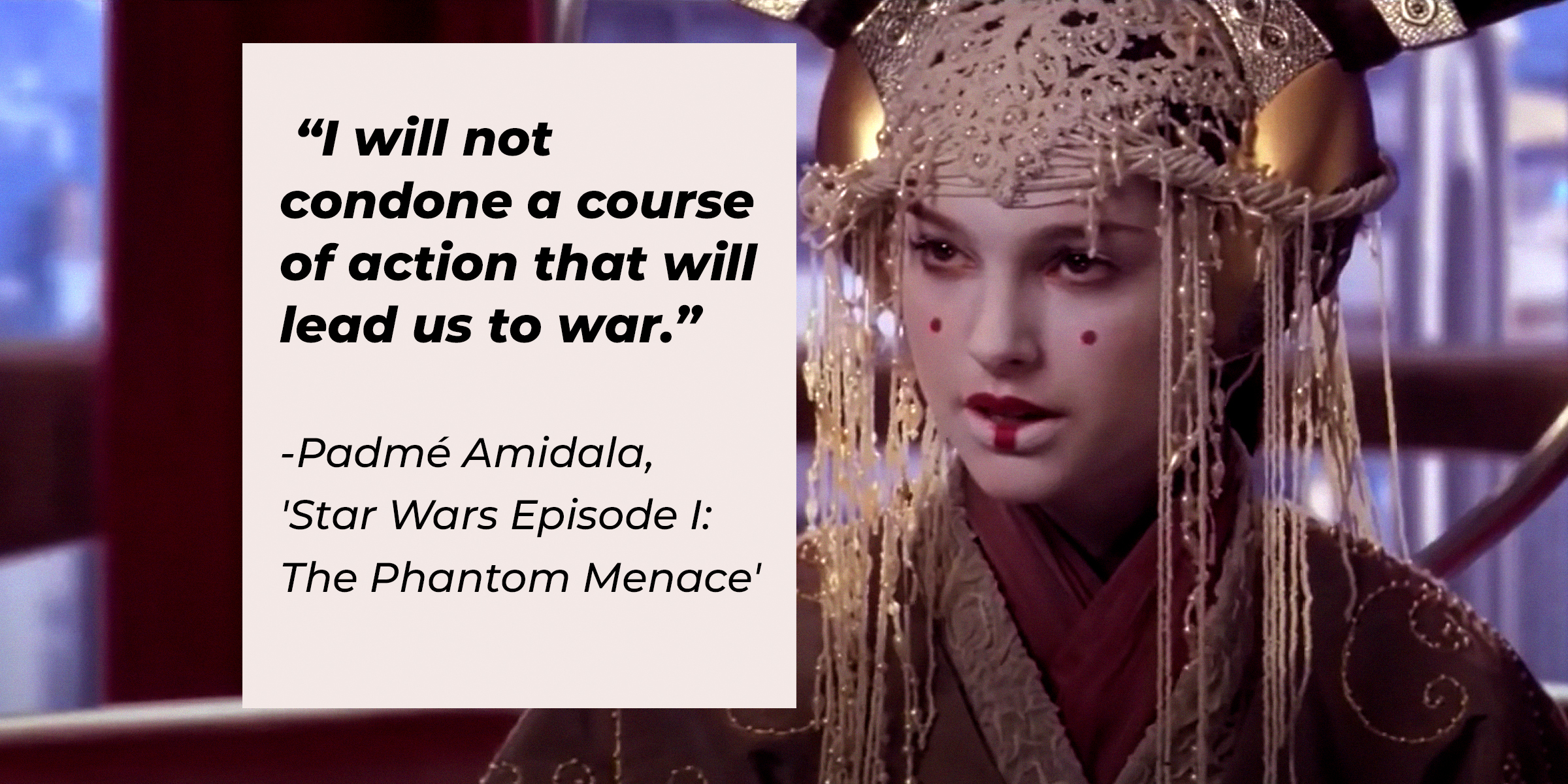 Padmé Amidala with her quote: "I will not condone a course of action that will lead us to war." | Source: Facebook.com/StarWars