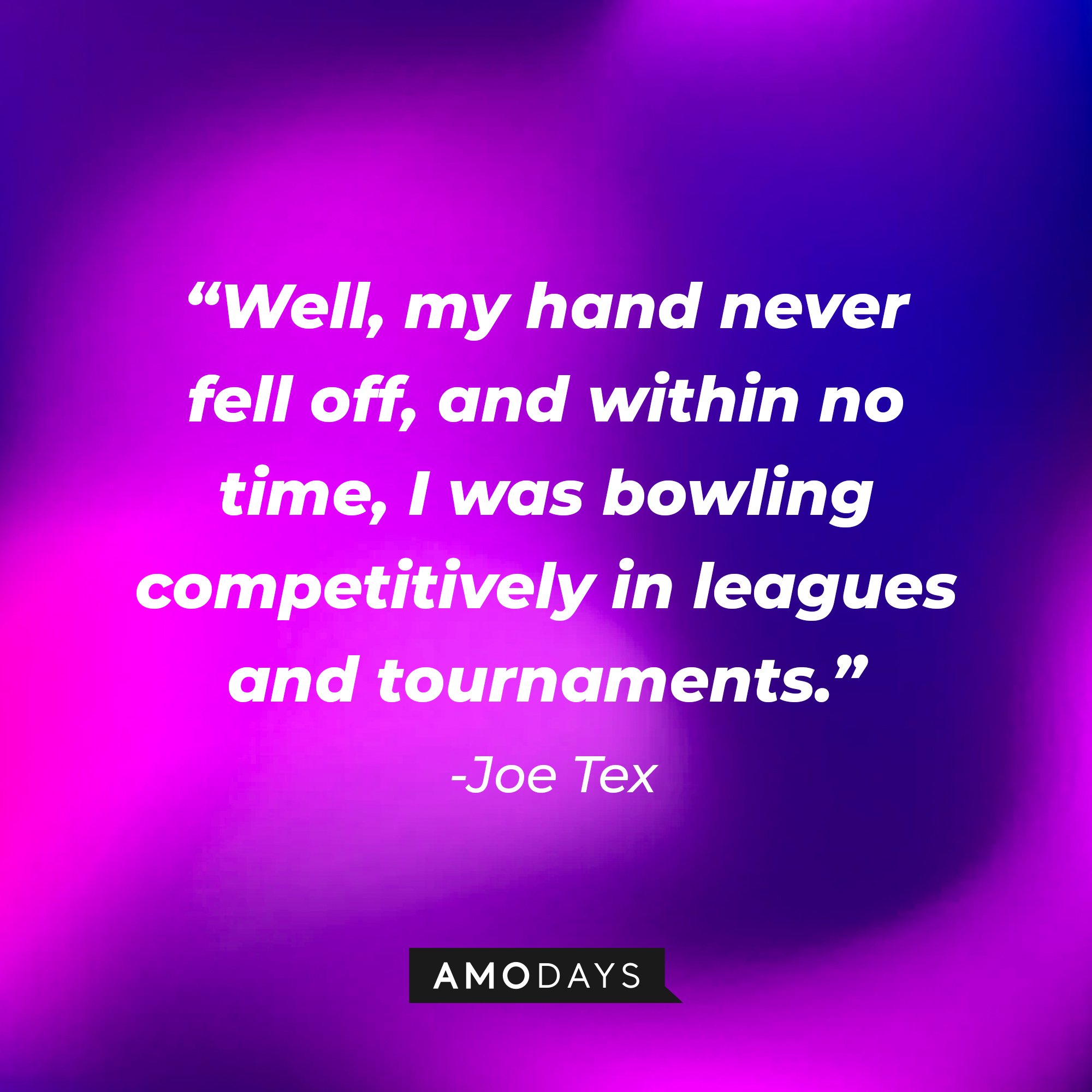 Joe Tex's quote: "Well, my hand never fell off, and within no time, I was bowling competitively in leagues and tournaments." | Image: AmoDays
