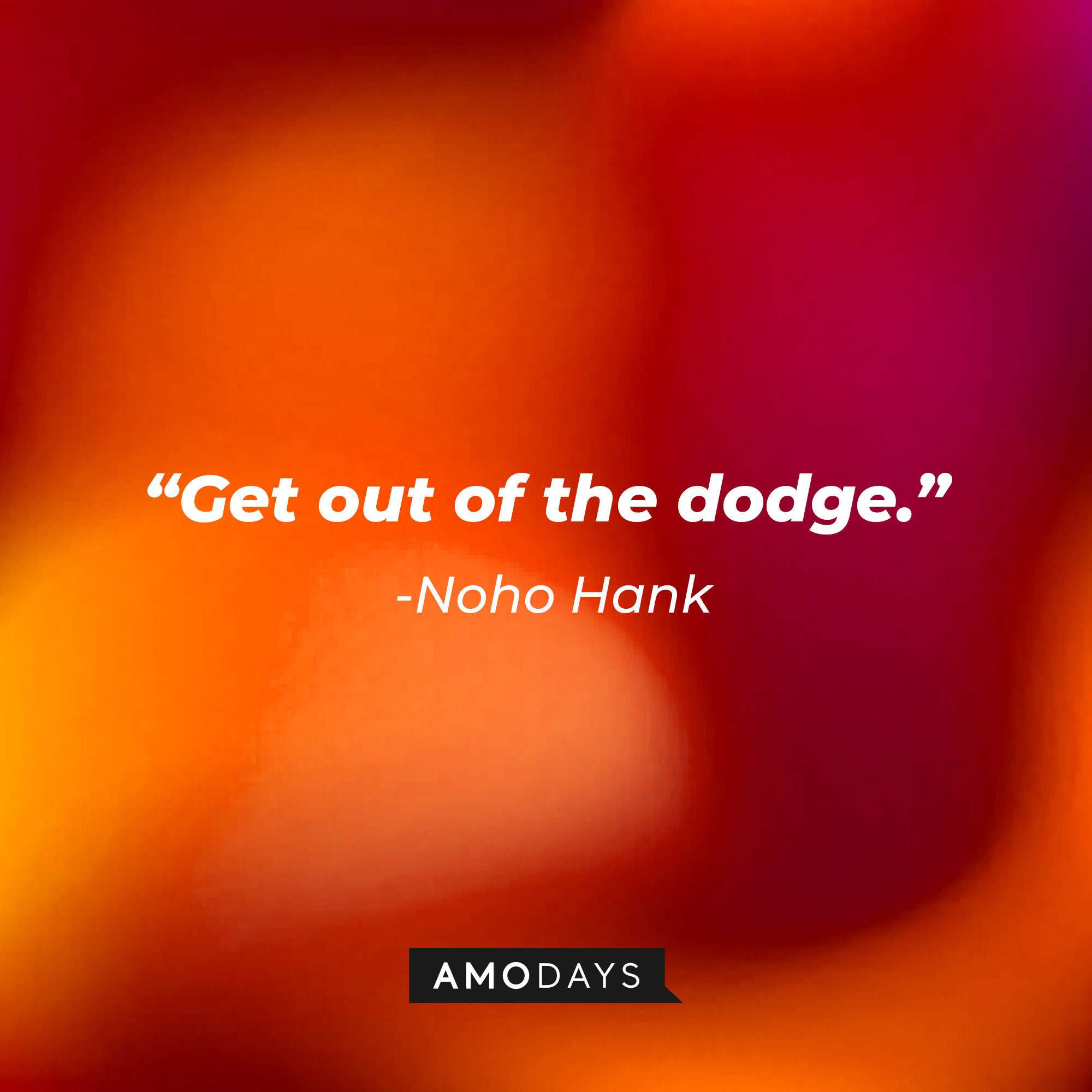 NoHo Hank's quote: “Get out of the dodge.” | Source: AmoDays