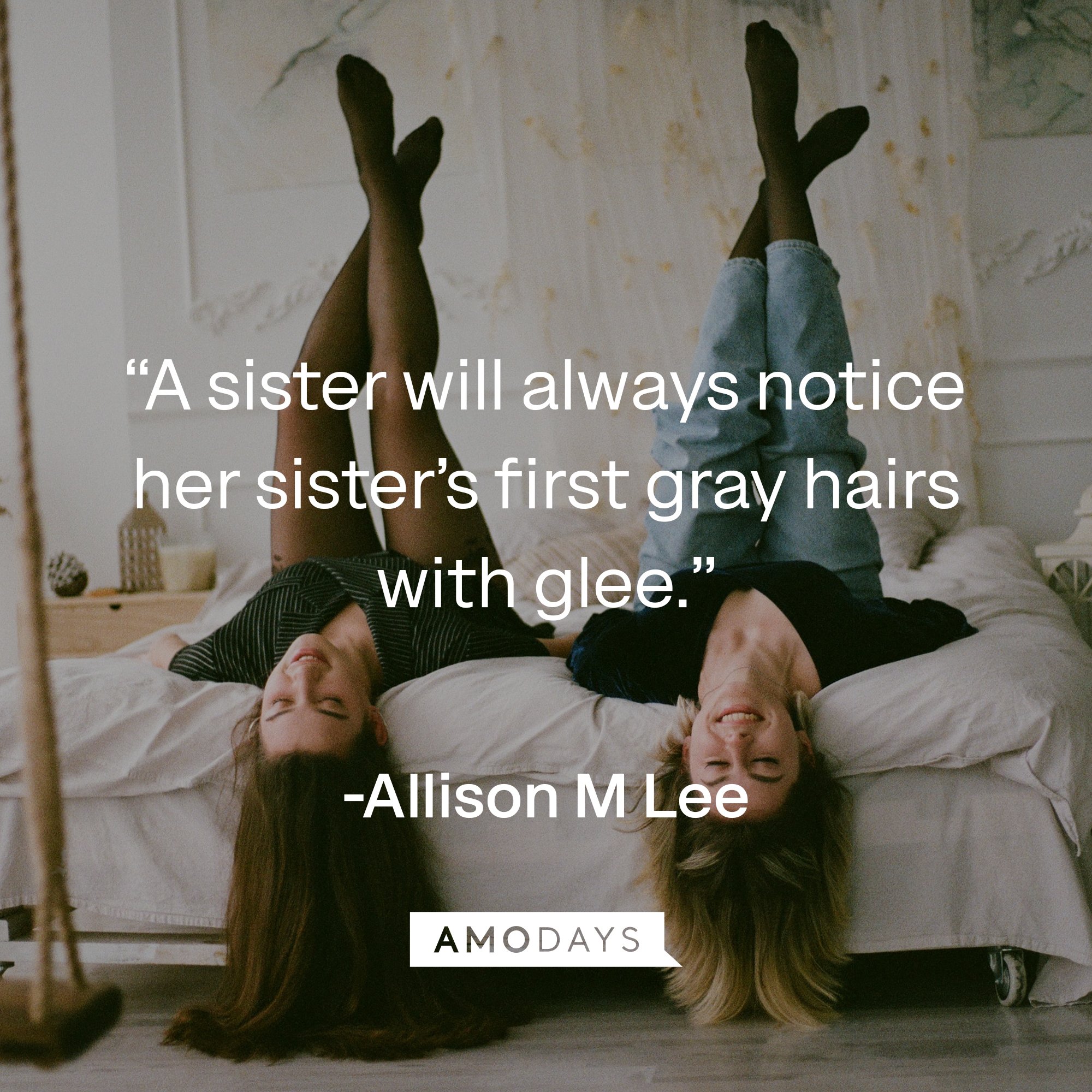 Allison M Lee's quote: “A sister will always notice her sister’s first gray hairs with glee.” | Image: AmoDays