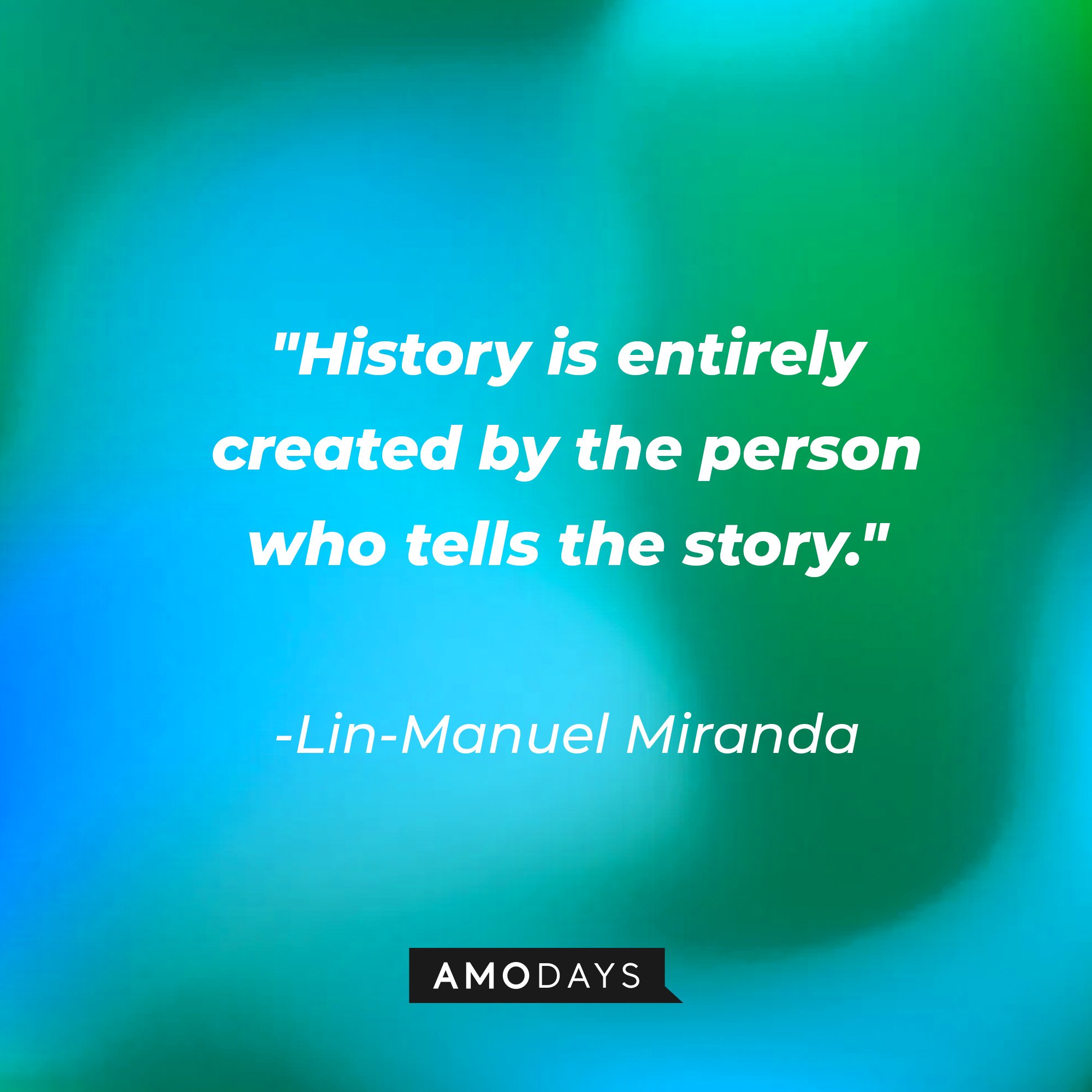 Lin-Manuel Miranda's quote: "History is entirely created by the person who tells the story." | Image: AmoDays