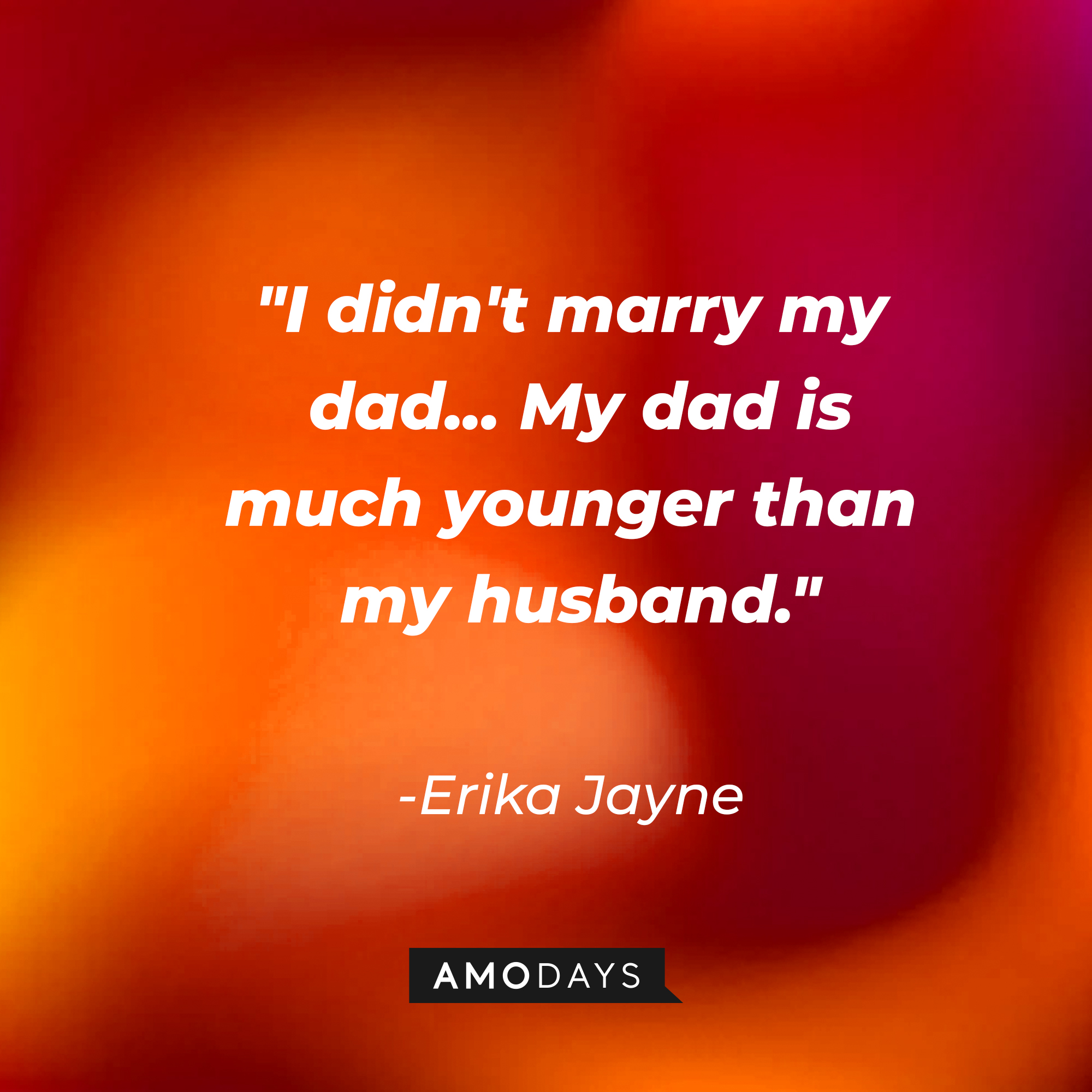 Erika Jayne’s quote: "I didn't marry my dad... My dad is much younger than my husband." | Image: Amodays