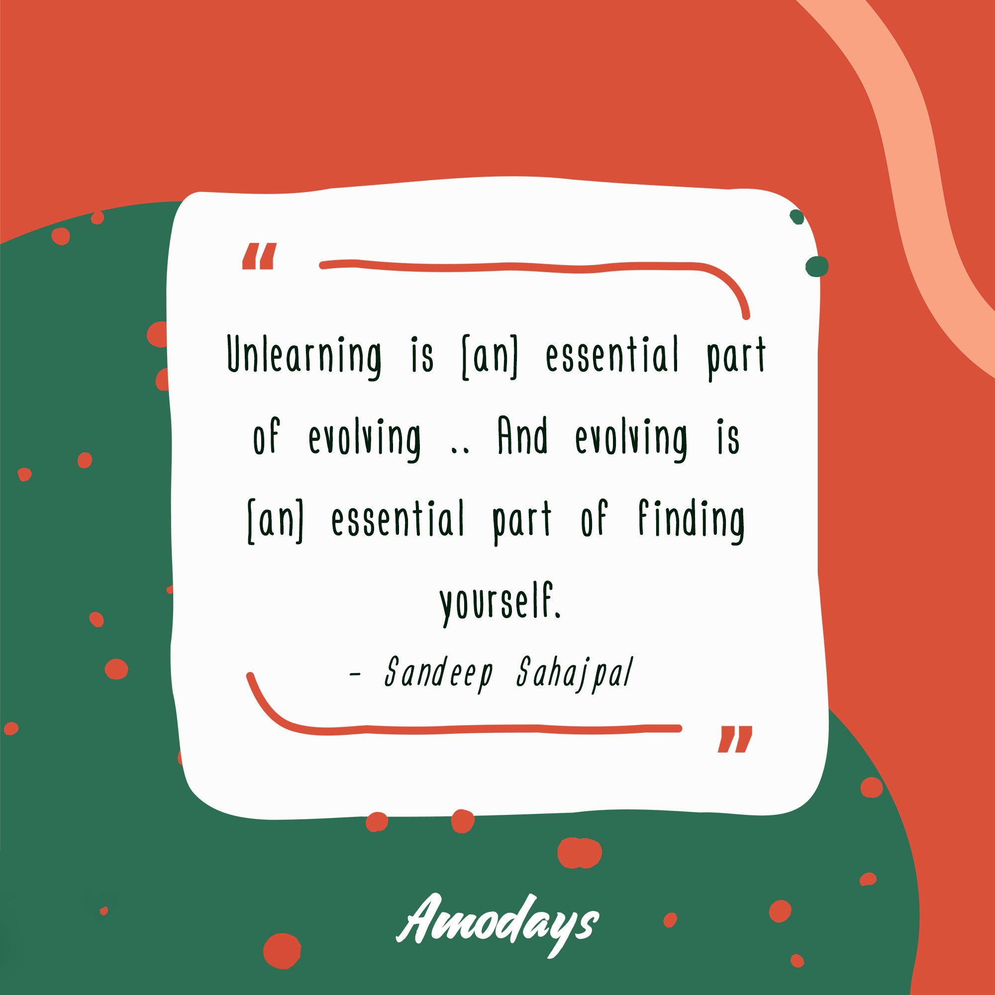 Sandeep Sahajpal's quote "Unlearning is [an] essential part of evolving …. And evolving is [an] essential part of finding yourself." | Image: AmoDays