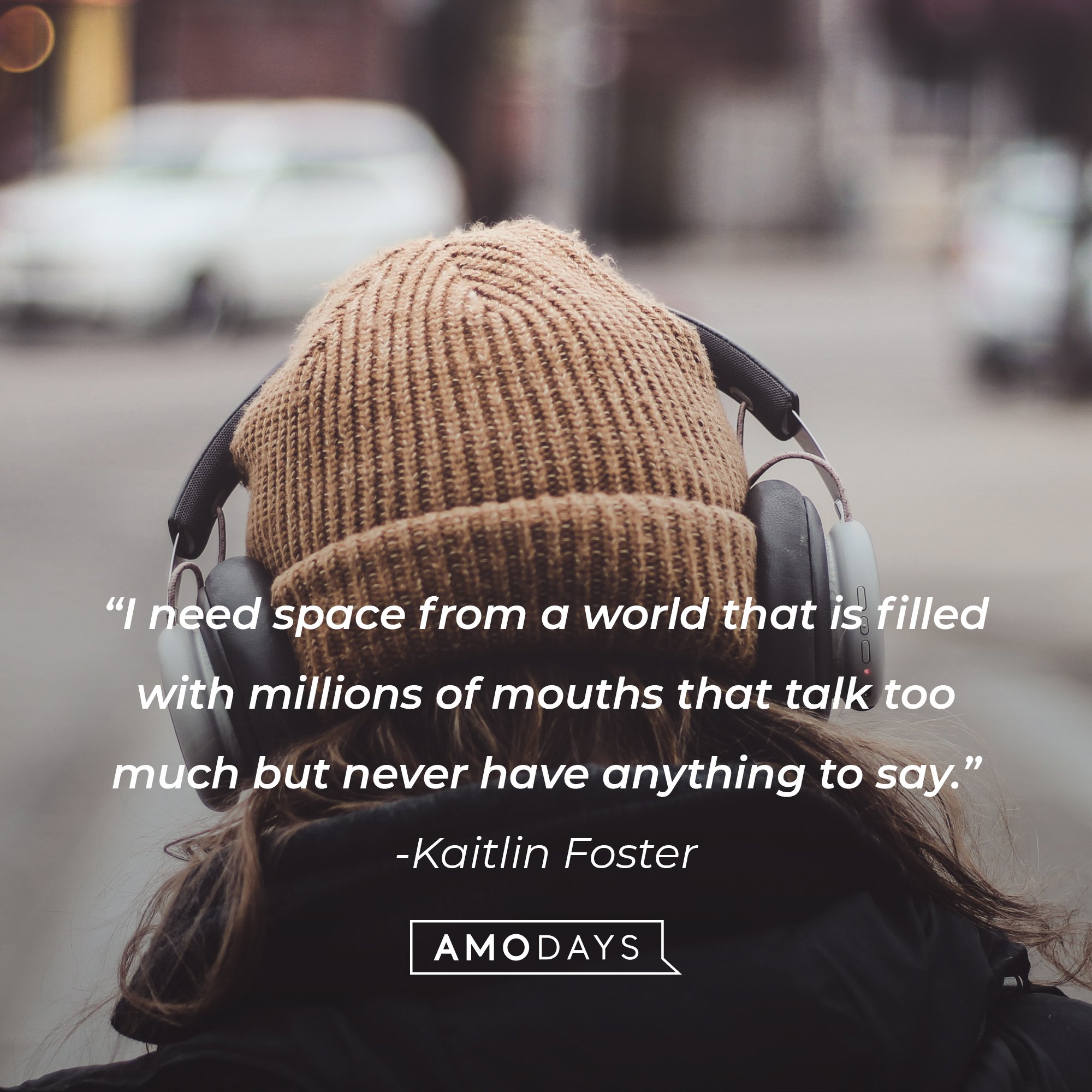Kaitlin Foster's quote: “I need space from a world that is filled with millions of mouths that talk too much but never have anything to say.” | Image: AmoDays