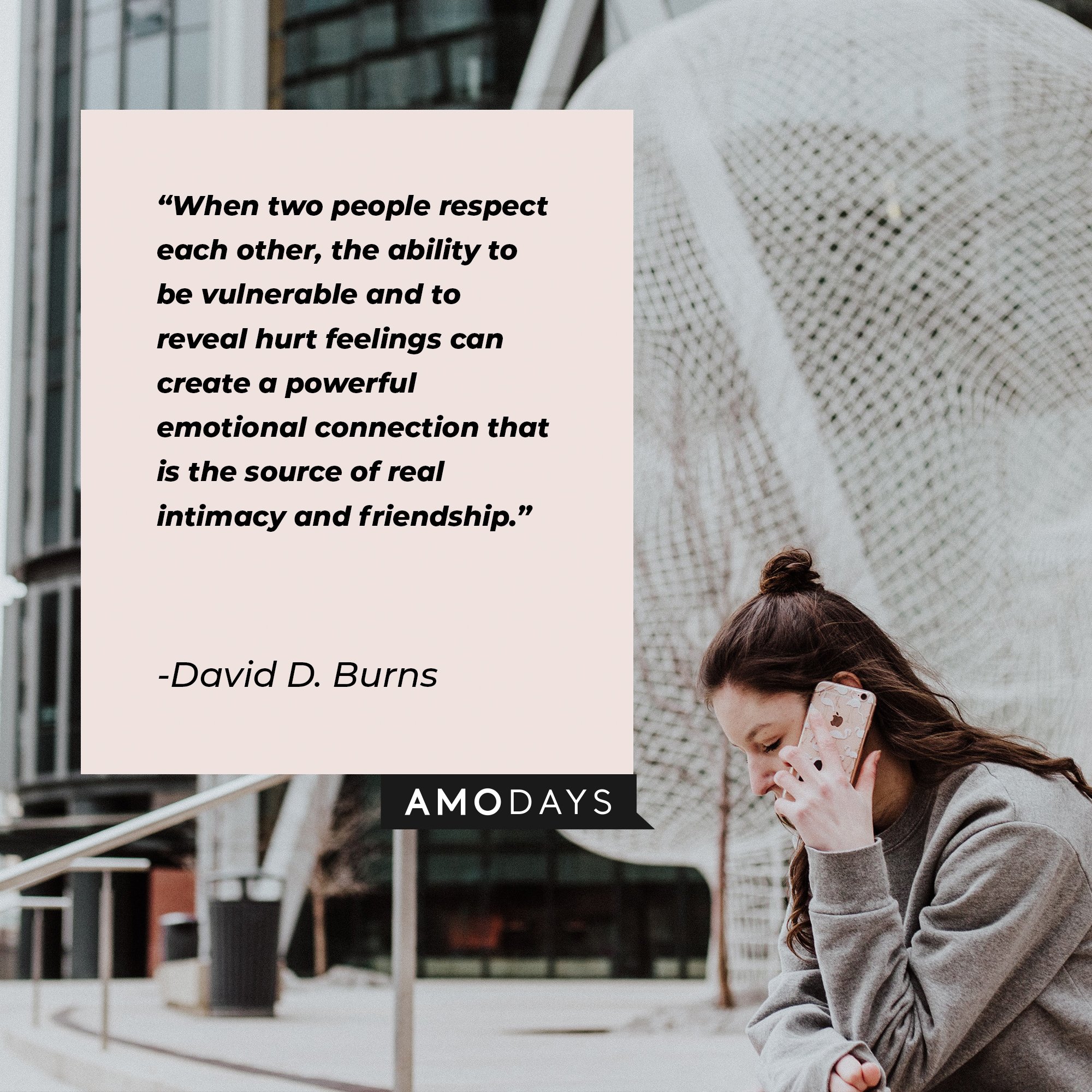 David D. Burns' quote: “When two people respect each other, the ability to be vulnerable and to reveal hurt feelings can create a powerful emotional connection that is the source of real intimacy and friendship.” | Image: AmoDays
