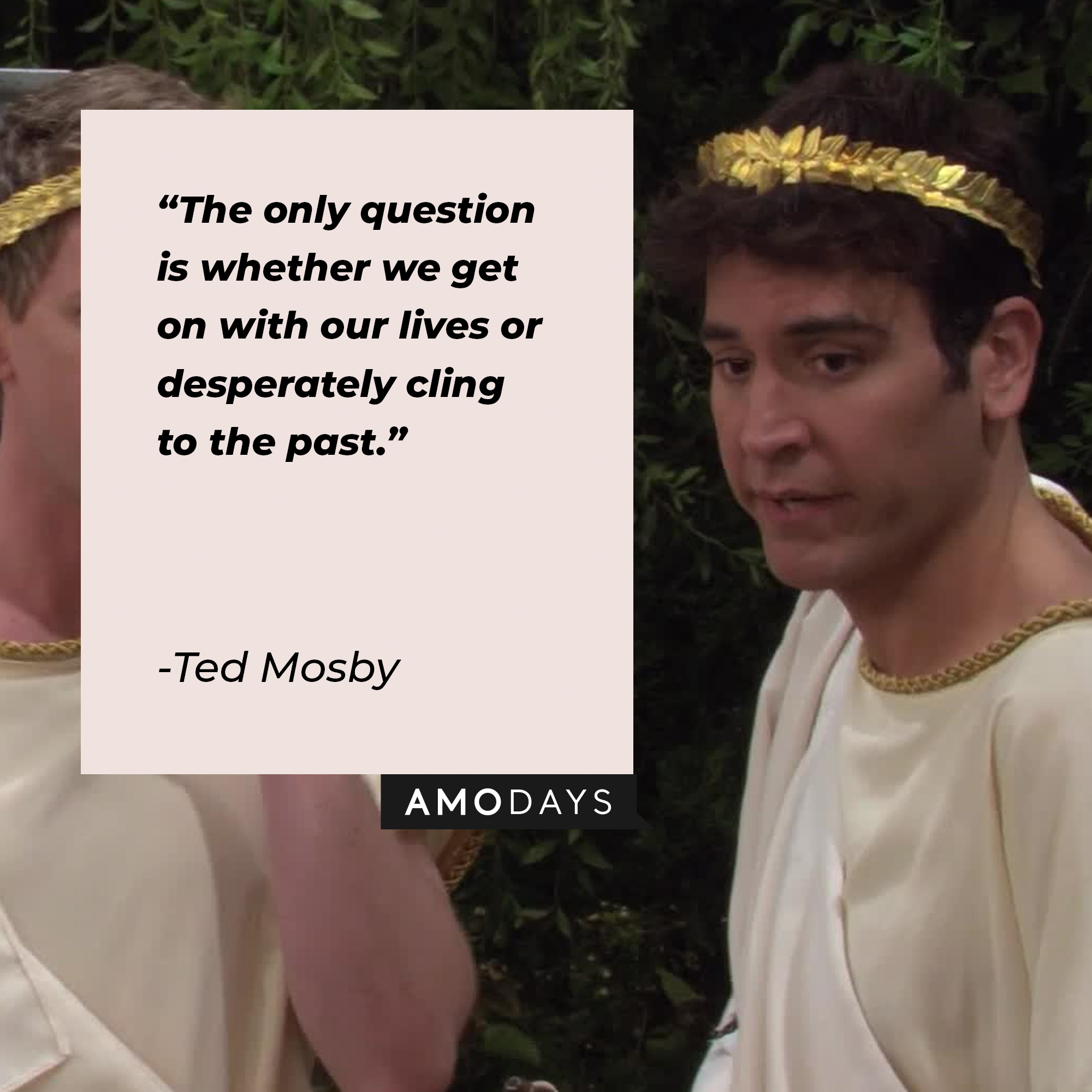 A picture of Ted Mosby with his quote, “The only question is whether we get on with our lives or desperately cling to the past." | Source: facebook.com/OfficialHowIMetYourMother