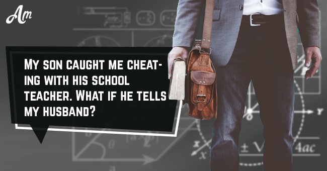 My son caught me cheating with his school teacher. What if he tells my husband?