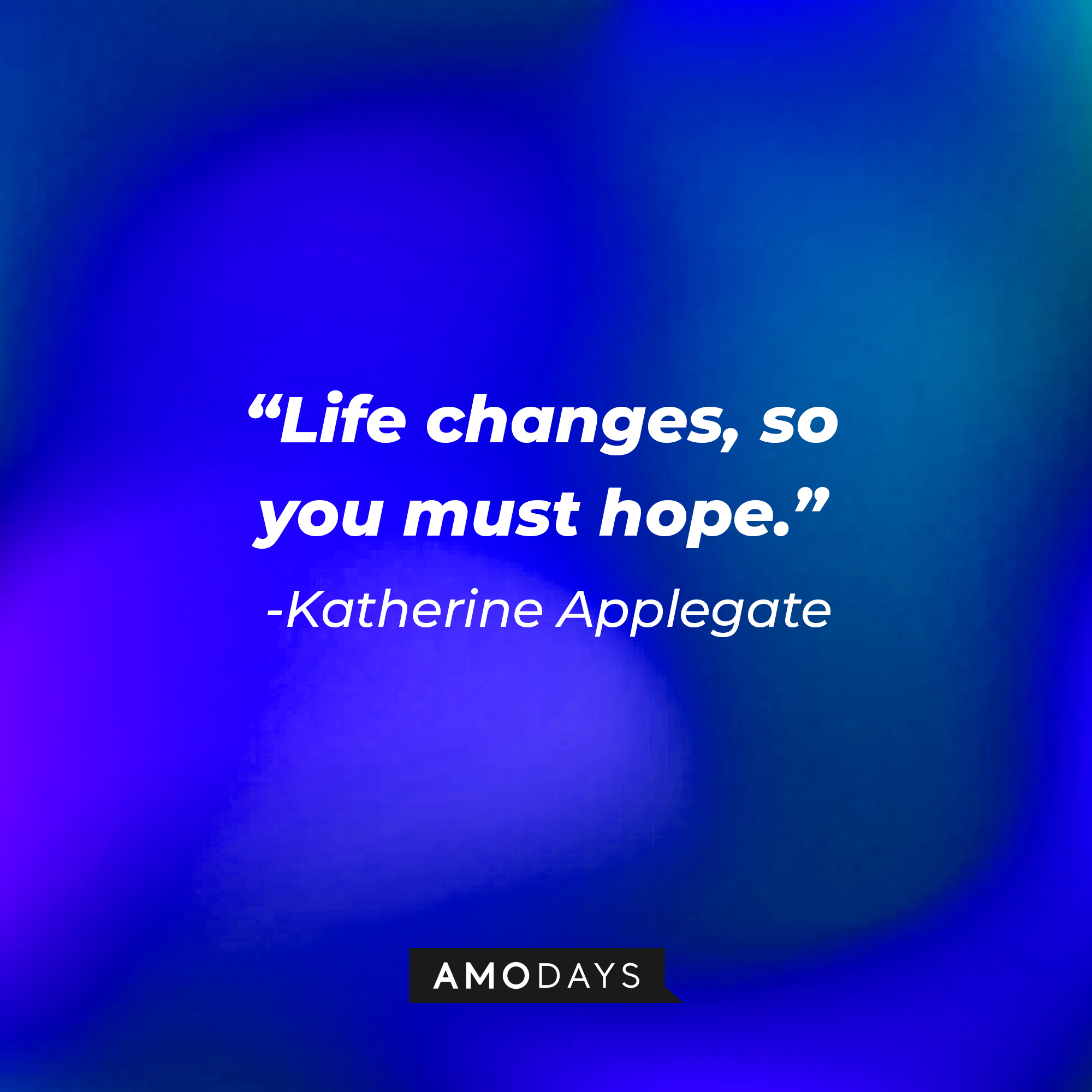 Katherine Applegate’s quote: "Life changes, so you must hope."  | Image: Amodays