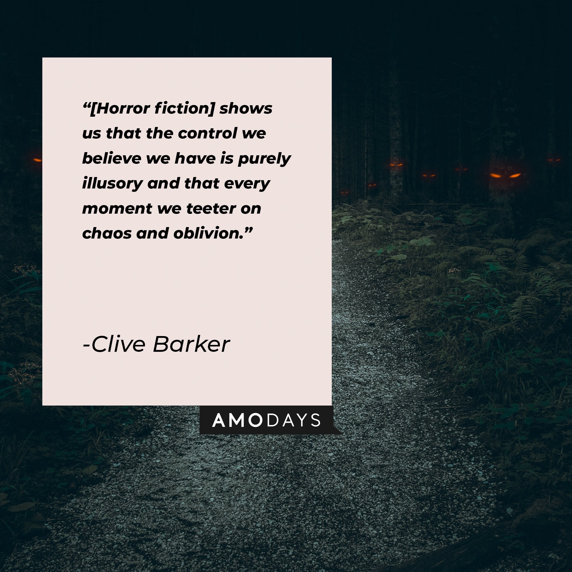 Clive Barker’s quote: "[Horror fiction] shows us that the control we believe we have is purely illusory and that every moment we teeter on chaos and oblivion." | Image: AmoDays