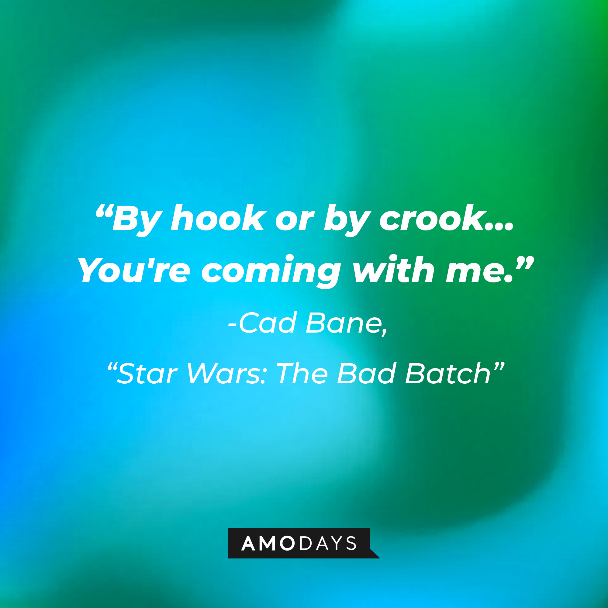 Cad Bane’s quote:  "By hook or by crook… You're coming with me. " | Image: AmoDays