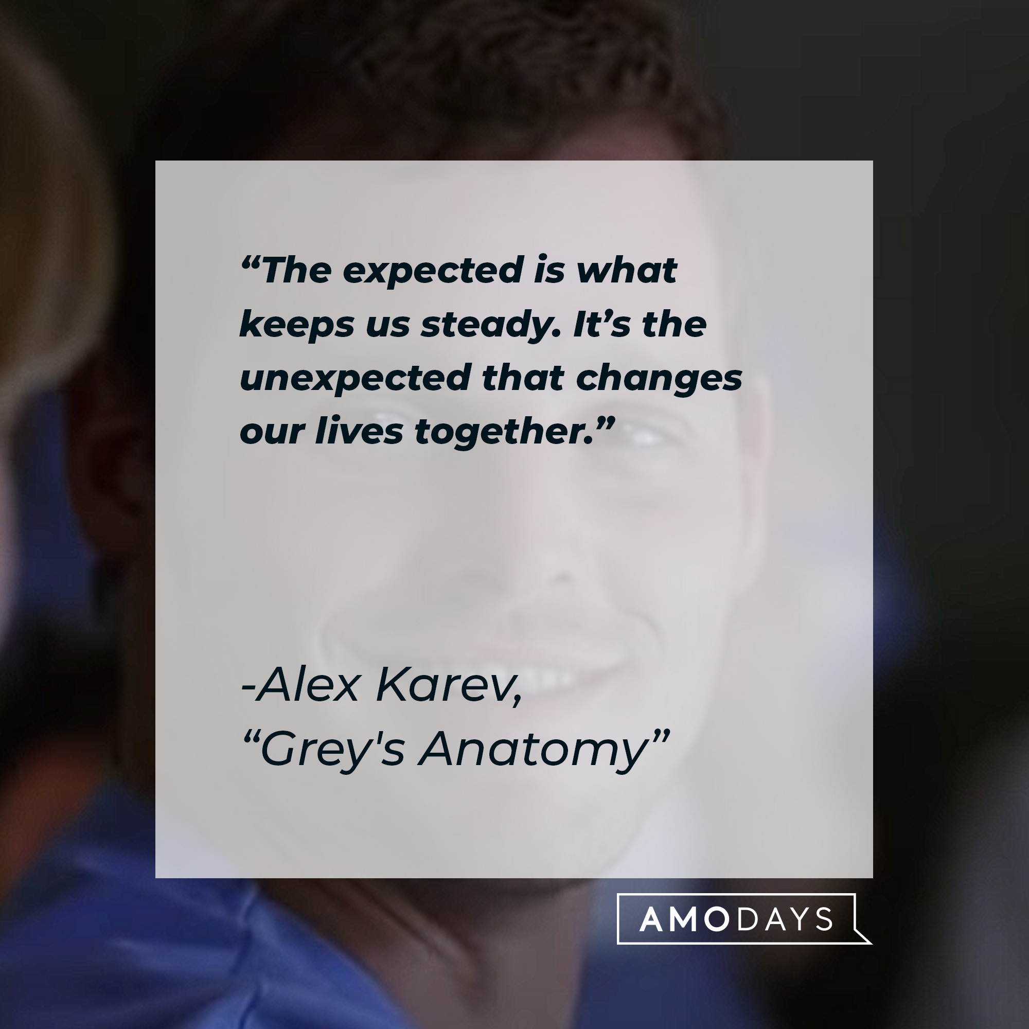 Alex Karev’s quote from "Grey's Anatomy": “The expected is what keeps us steady. It’s the unexpected that changes our lives together.” | Source: youtube.com/ABCNetwork