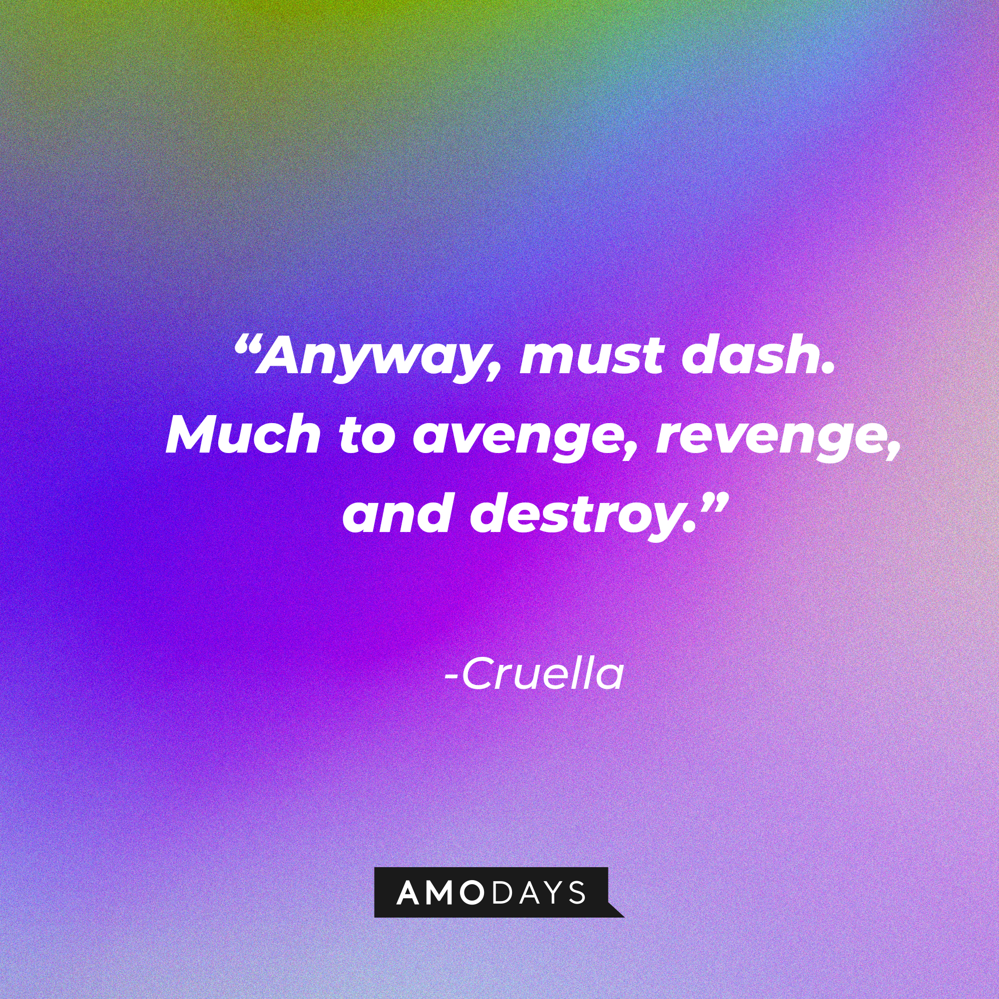 Cruella's quote: “Anyway, must dash. Much to avenge, revenge, and destroy.” | Source: Amodays