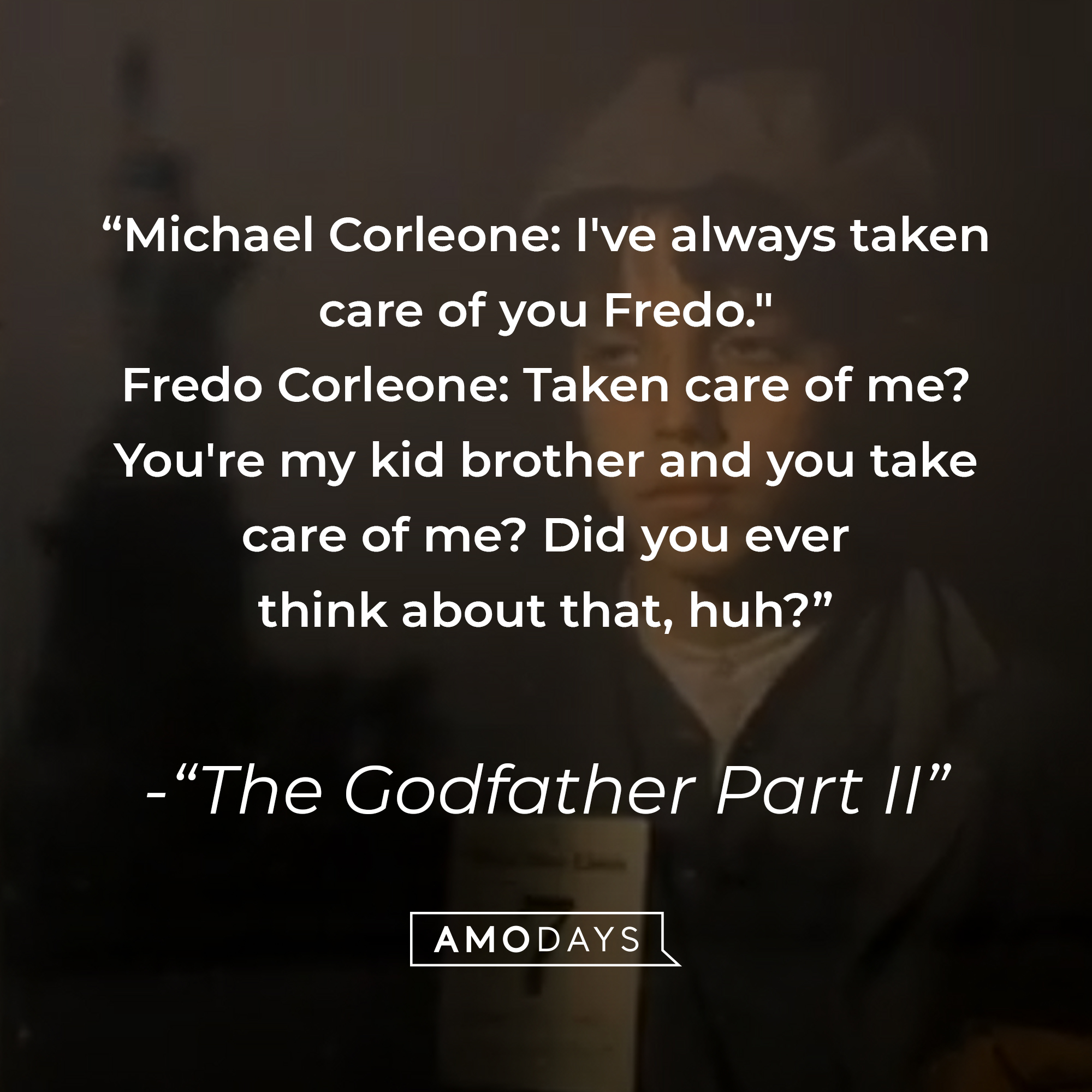 A photo from "The Godfather Part II" with the quote, "Michael Corleone: I've always taken care of you Fredo."  Fredo Corleone: Taken care of me? You're my kid brother and you take care of me? Did you ever think about that, huh?" | Source: YouTube/paramountmovies