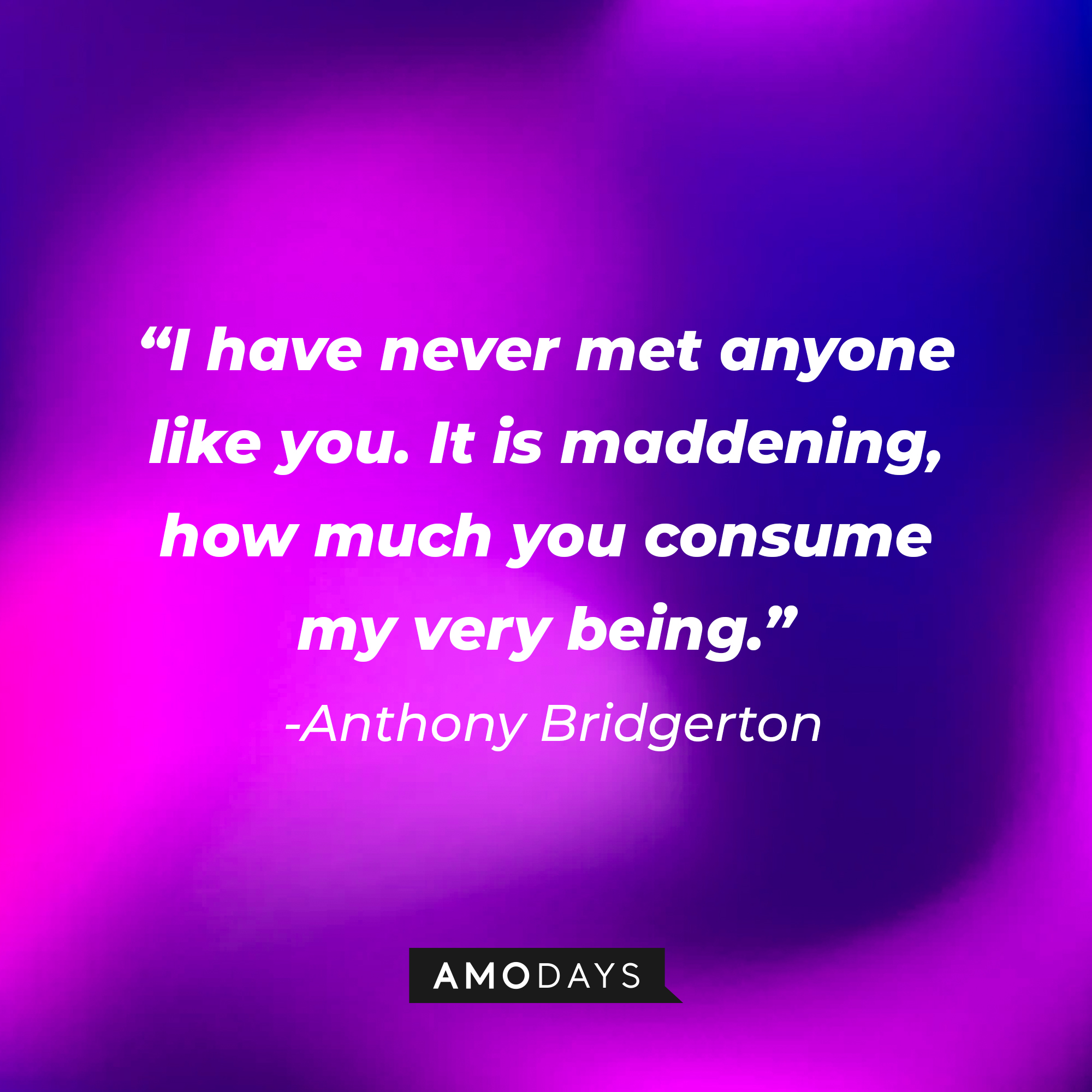 Anthony Bridgerton's quote: "I have never met anyone like you. It is maddening, how much you consume my very being." | Source: AmoDays