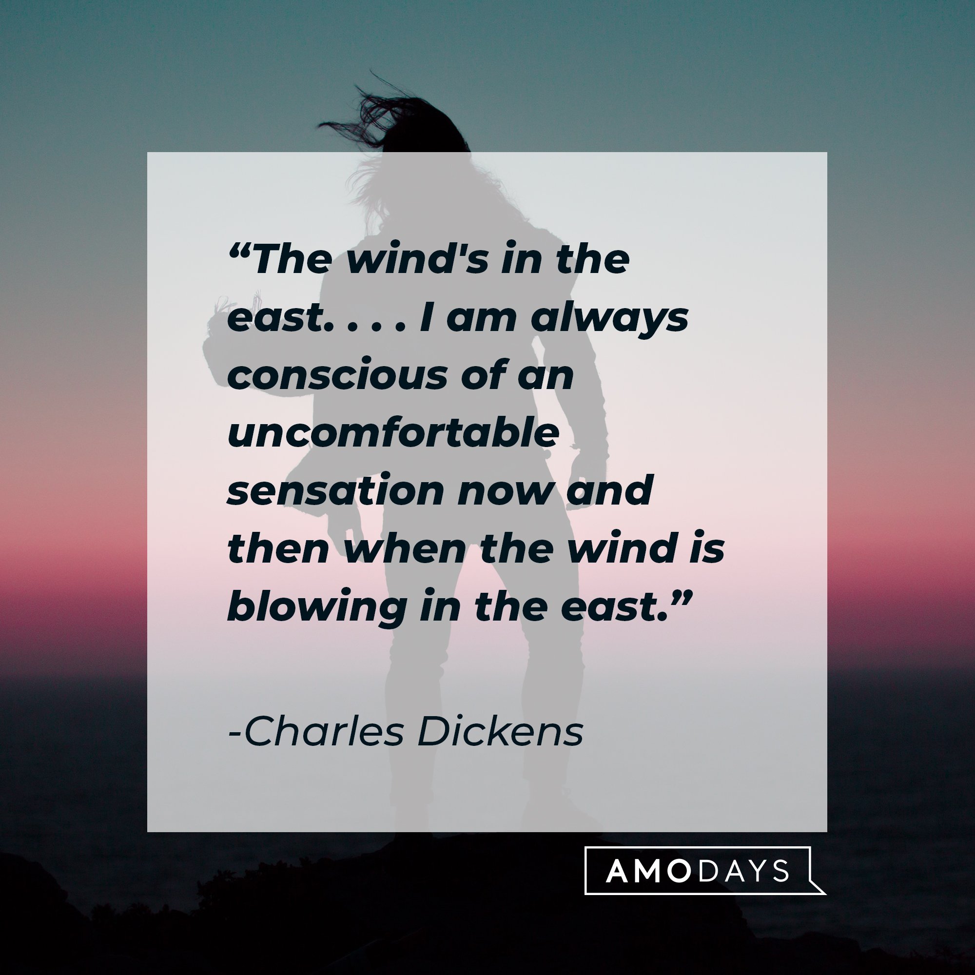 Charles Dickens' quote: "The wind's in the east. . . . I am always conscious of an uncomfortable sensation now and then when the wind is blowing in the east." | Image: AmoDays