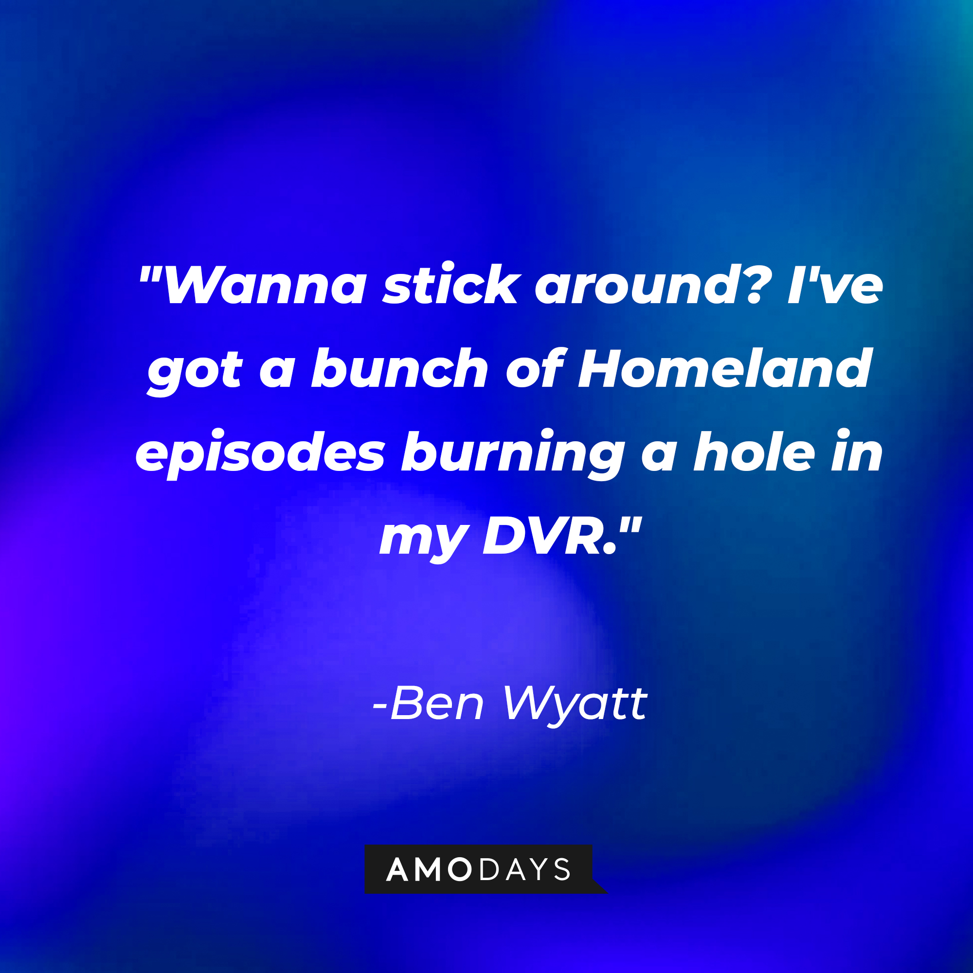 Ben Wyatt's quote: "Wanna stick around? I've got a bunch of Homeland episodes burning a hole in my DVR." | Source: AmoDays