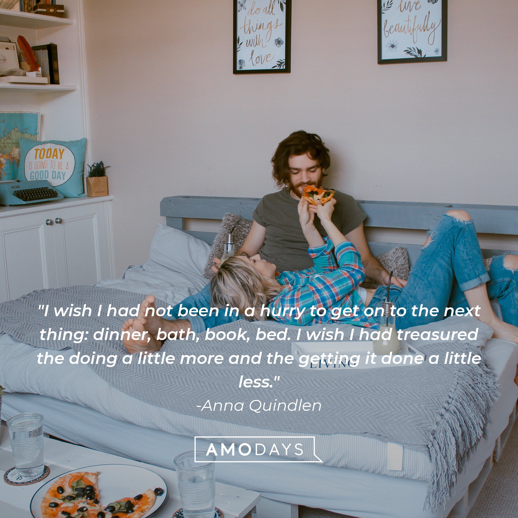 Anna Quindlen's quote: "I wish I had not been in a hurry to get on to the next thing: dinner, bath, book, bed. I wish I had treasured the doing a little more and the getting it done a little less." | Image: AmoDays 