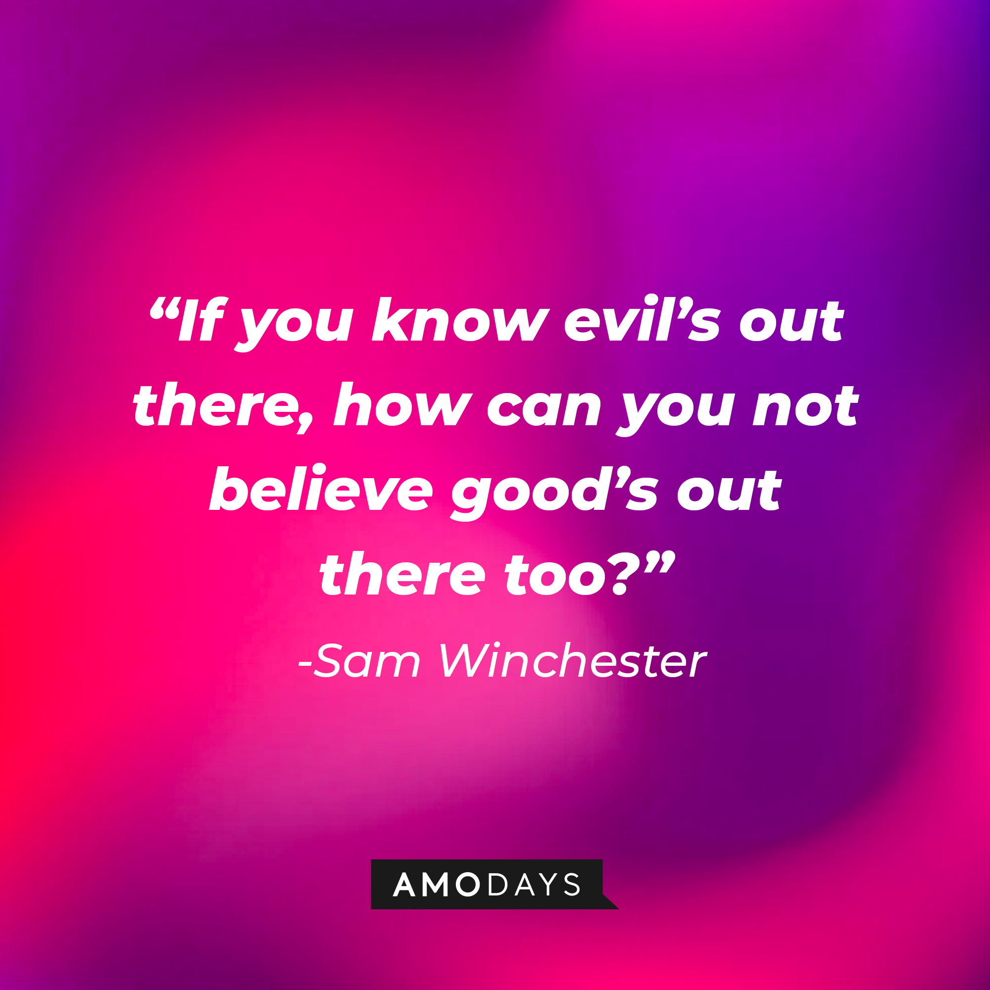 Sam Winchester’s quote: “If you know evil’s out there, how can you not believe good’s out there too?” | Source: AmoDays