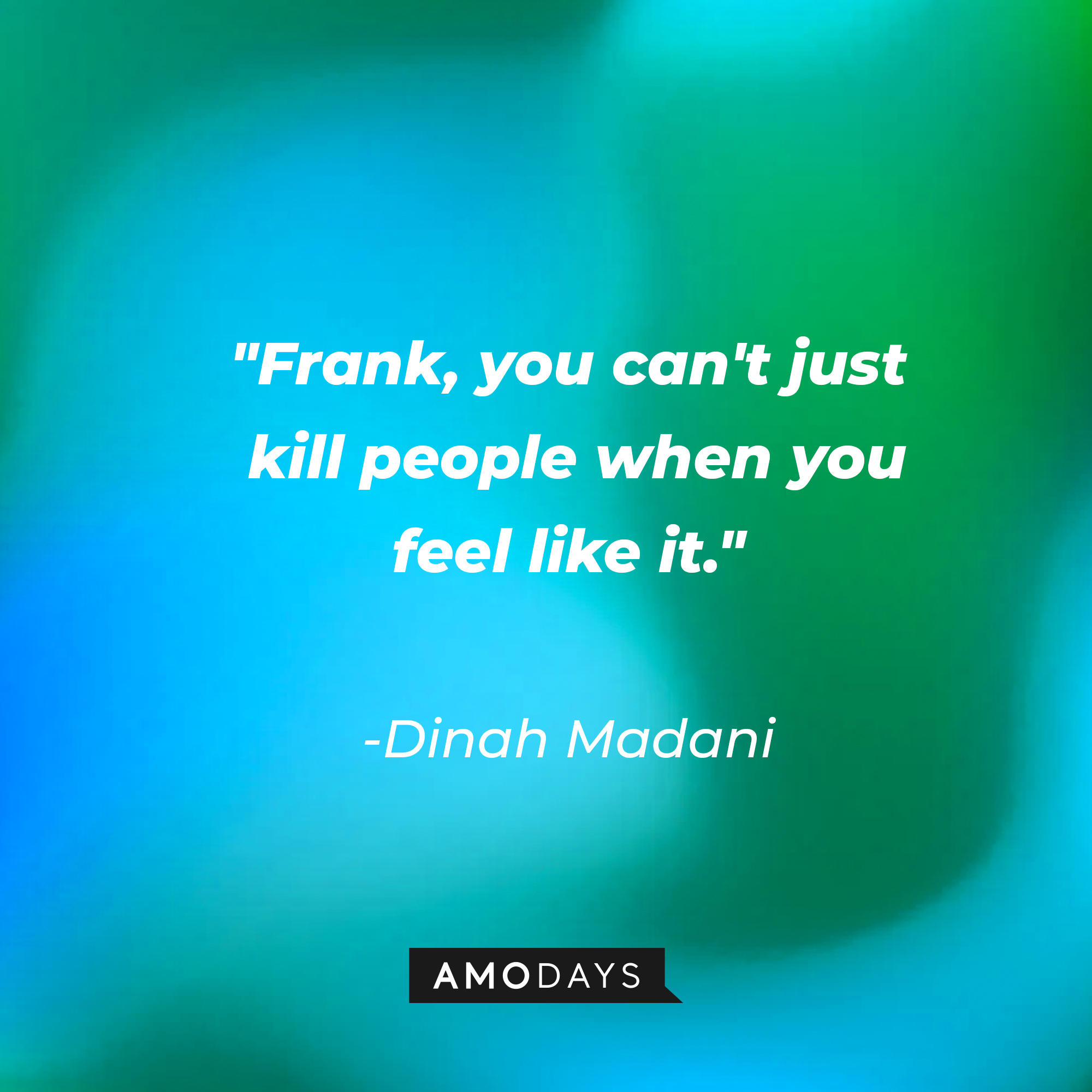 Dinah Madani's quote: "Frank, you can't just kill people when you feel like it." | Source: AmoDays
