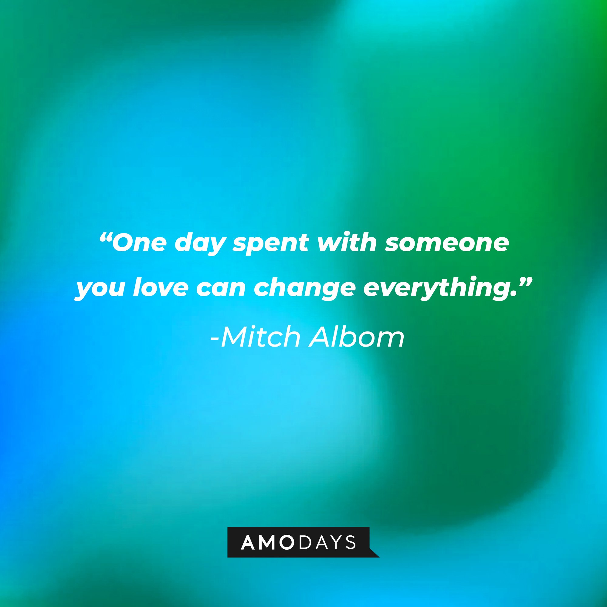 Mitch Albom's quote: "One day spent with someone you love can change everything." | Image: AmoDays