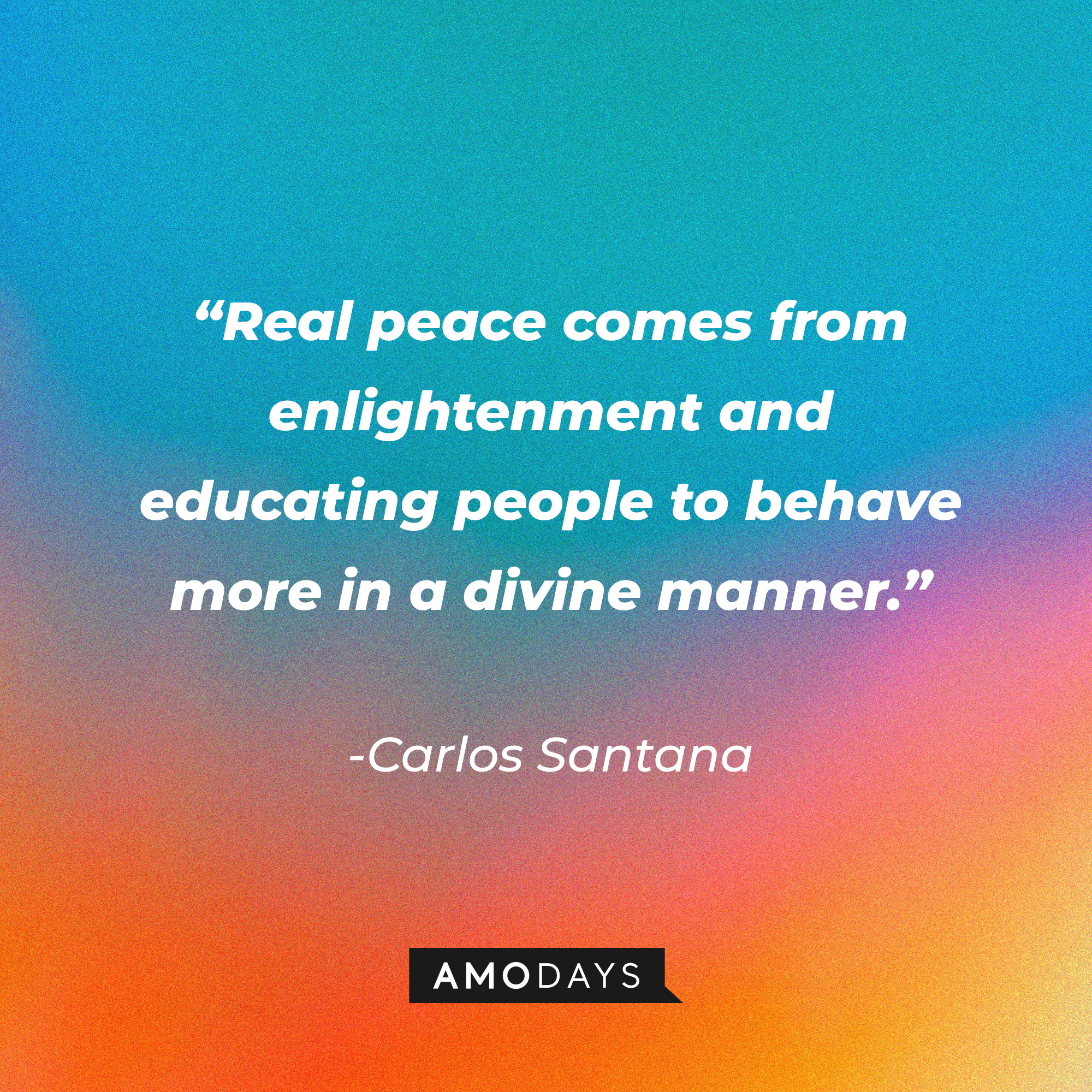 Carlos Santana’s quote: “Real peace comes from enlightenment and educating people to behave more in a divine manner."┃Source: AmoDays