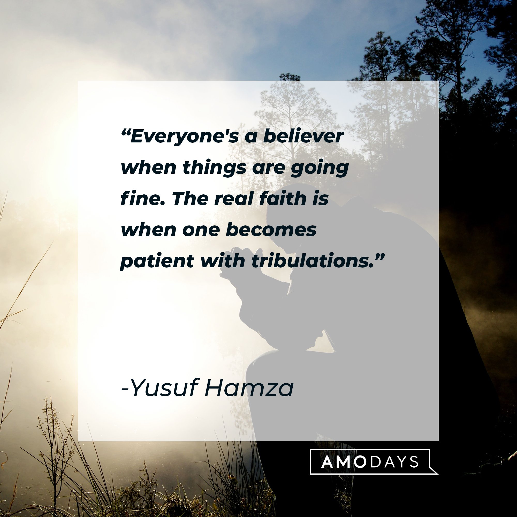 Yusuf Hamza’s quote: "Everyone's a believer when things are going fine. The real faith is when one becomes patient with tribulations." | Image: AmoDays