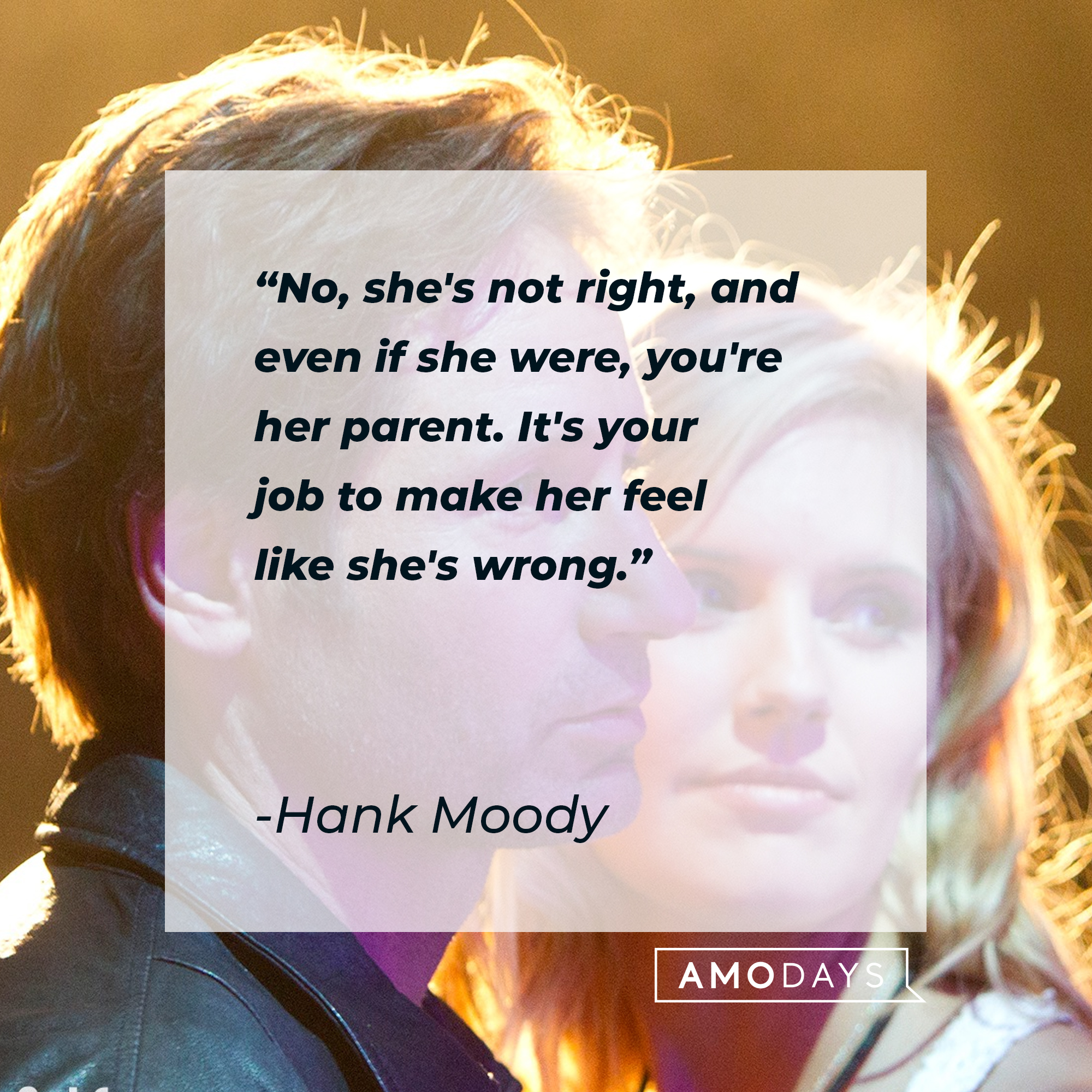 Hank Moody's quote: No, she's not right, and even if she were, you're her parent. It's your job to make her feel like she's wrong." | Image: AmoDays