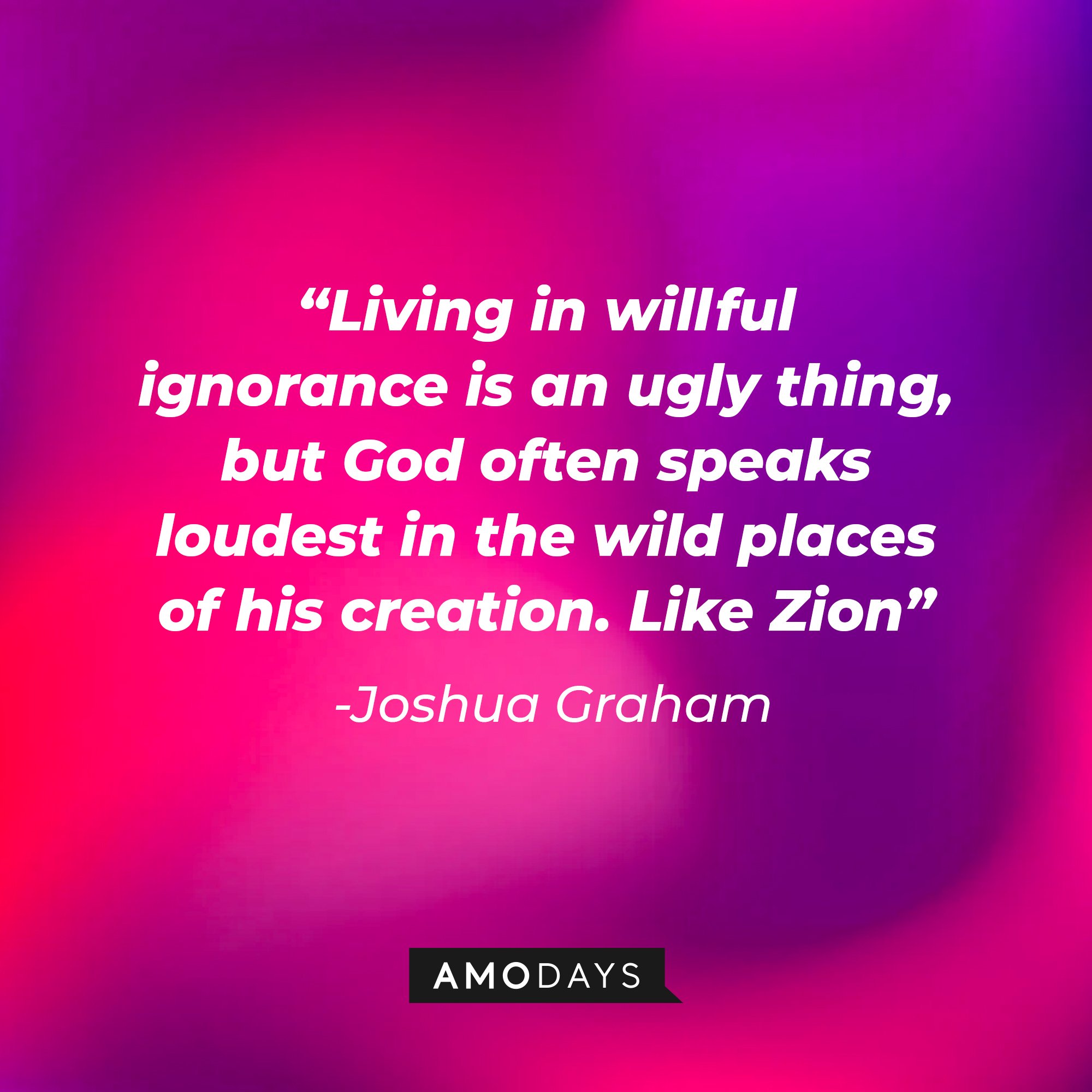 Joshua Graham's quote: "Living in willful ignorance is an ugly thing, but God often speaks loudest in the wild places of his creation. Like Zion" | Source: Amodays