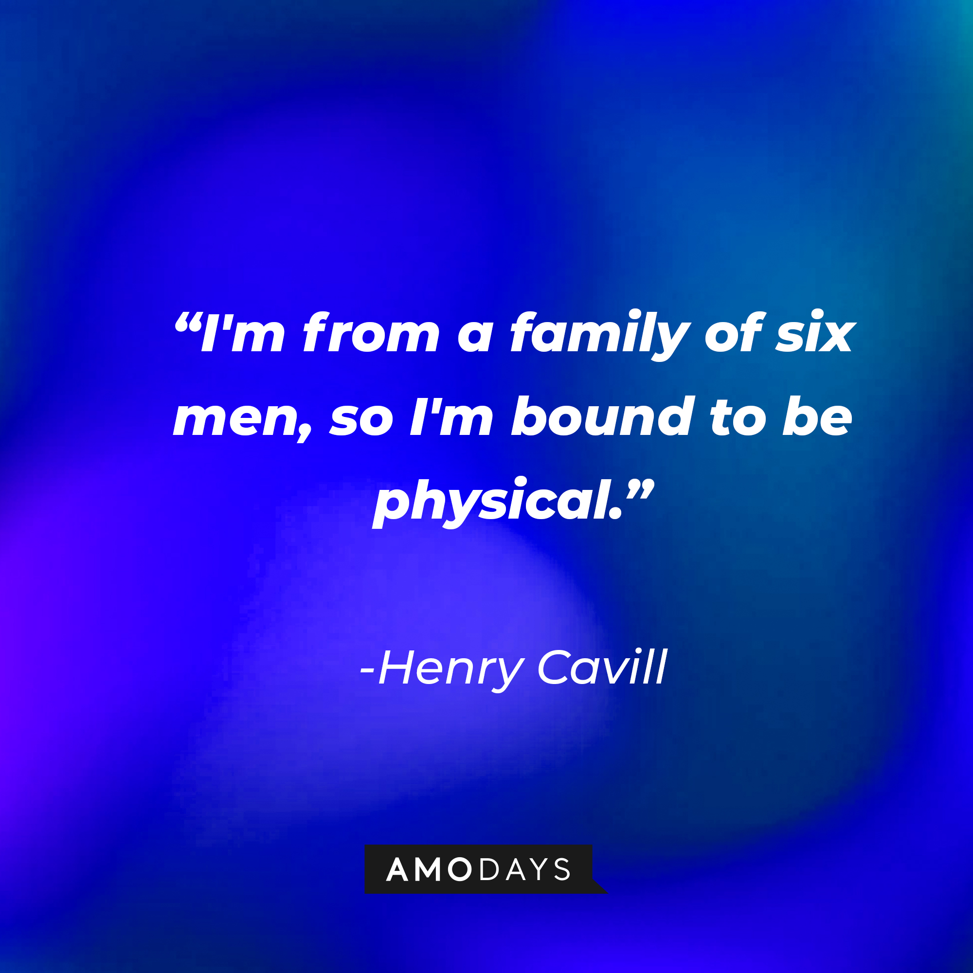 Henry Cavill’s quote: “I'm from a family of six men, so I'm bound to be physical.” | Source: AmoDays