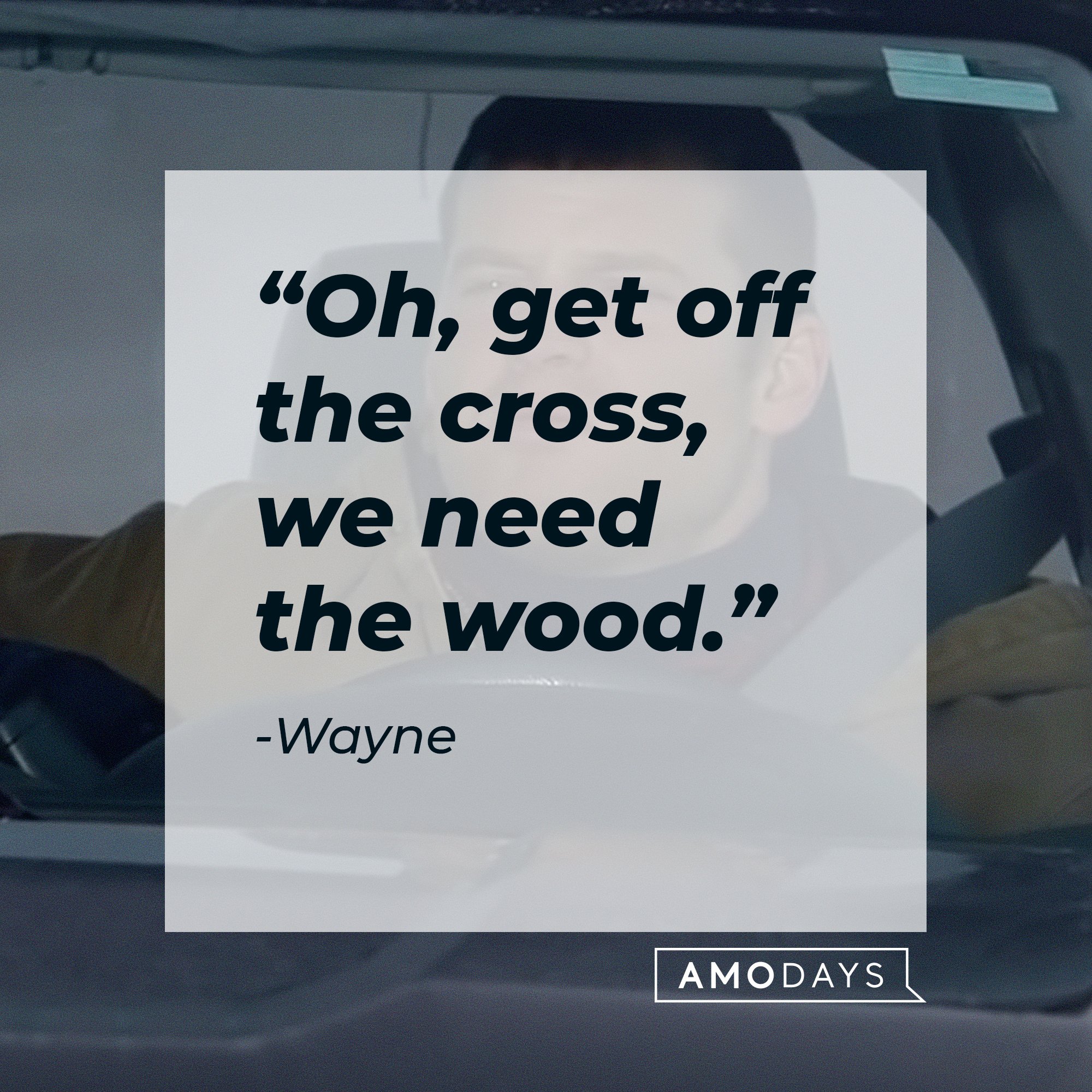 Wayne’s quote: “Oh, get off the cross, we need the wood.” | Image: AmoDays