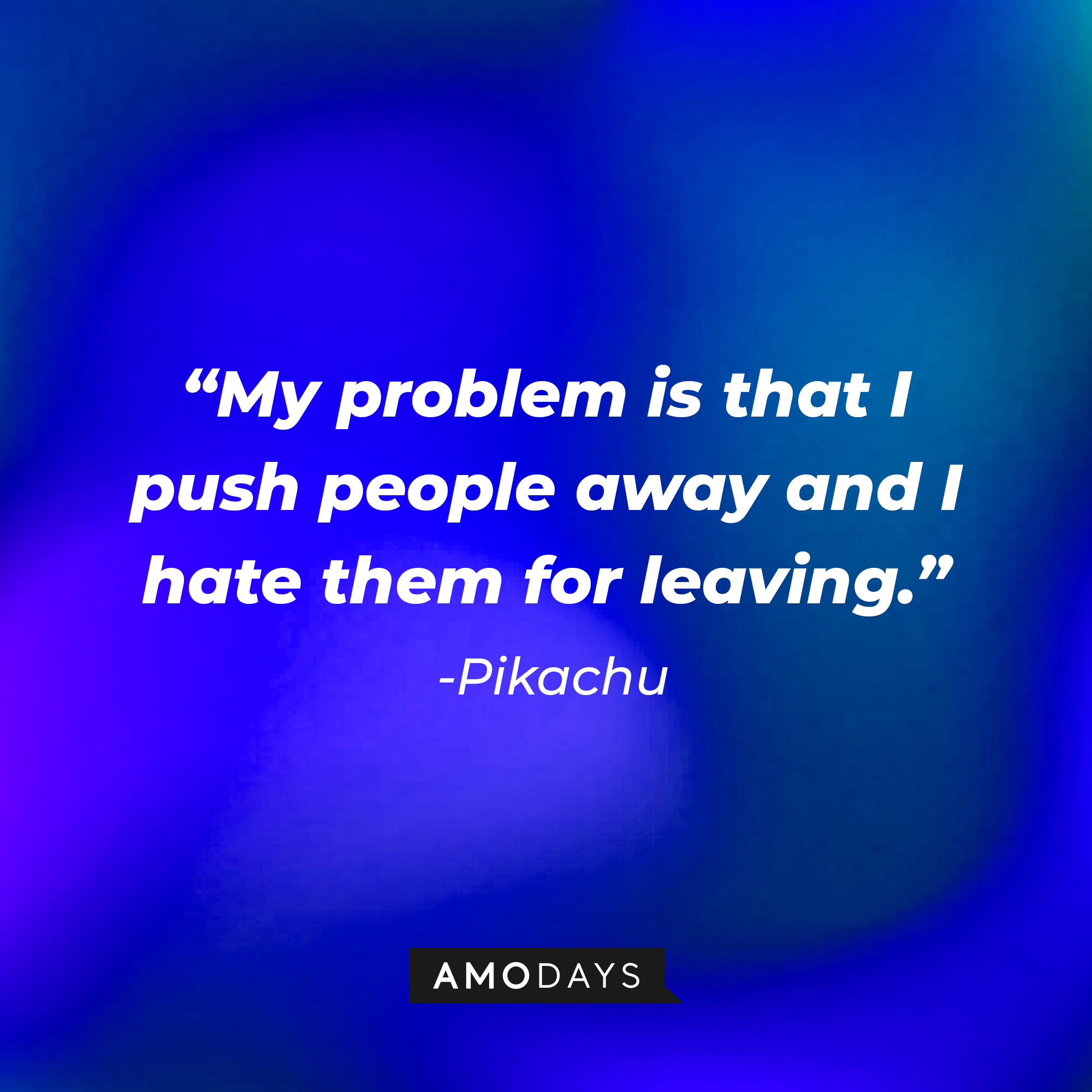 Pikachu's quote: "My problem is that I push people away and I hate them for leaving." | Source: AmoDays