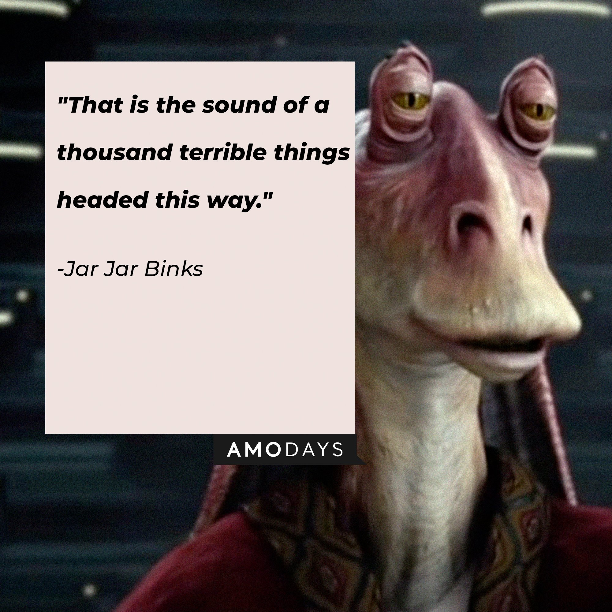  Jar Jar Binks’ quote: “That is the sound of a thousand terrible things headed this way.” | Image: AmoDays