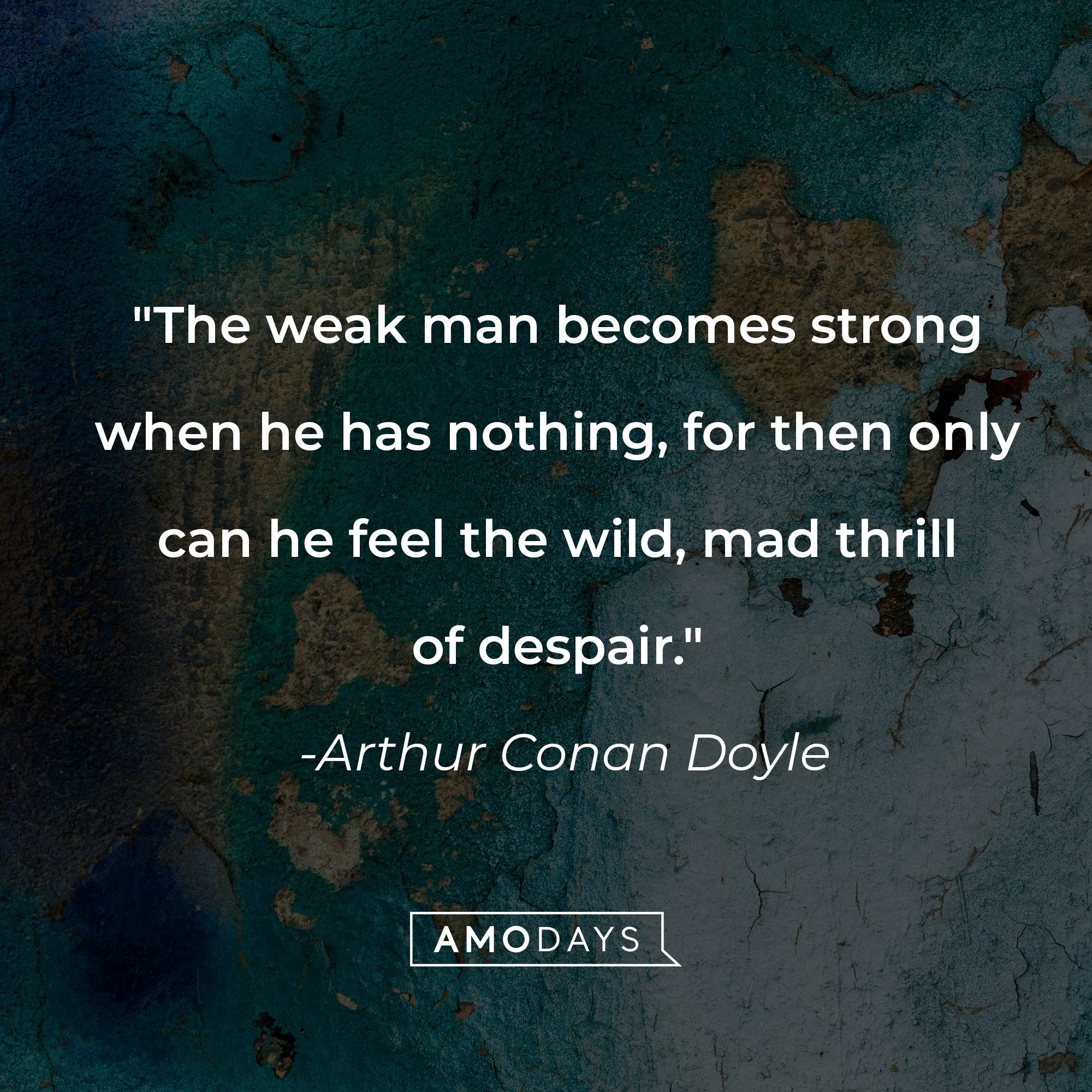 Arthur Conan Doyle's quote: "The weak man becomes strong when he has nothing, for then only can he feel the wild, mad thrill of despair." | Image: AmoDays
