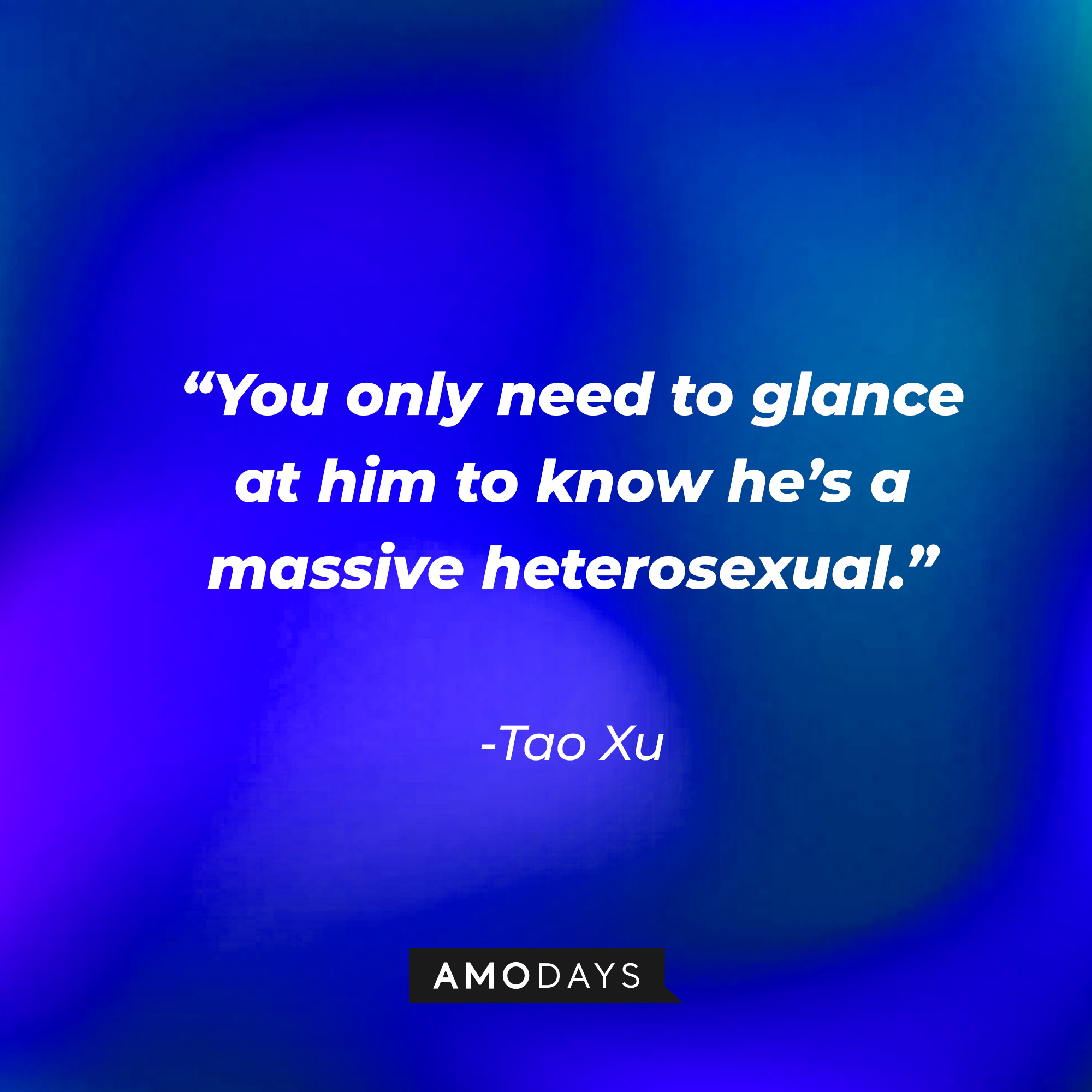 Tao Xu’s quote: “You only need to glance at him to know he’s a massive heterosexual.” | Source: AmoDays