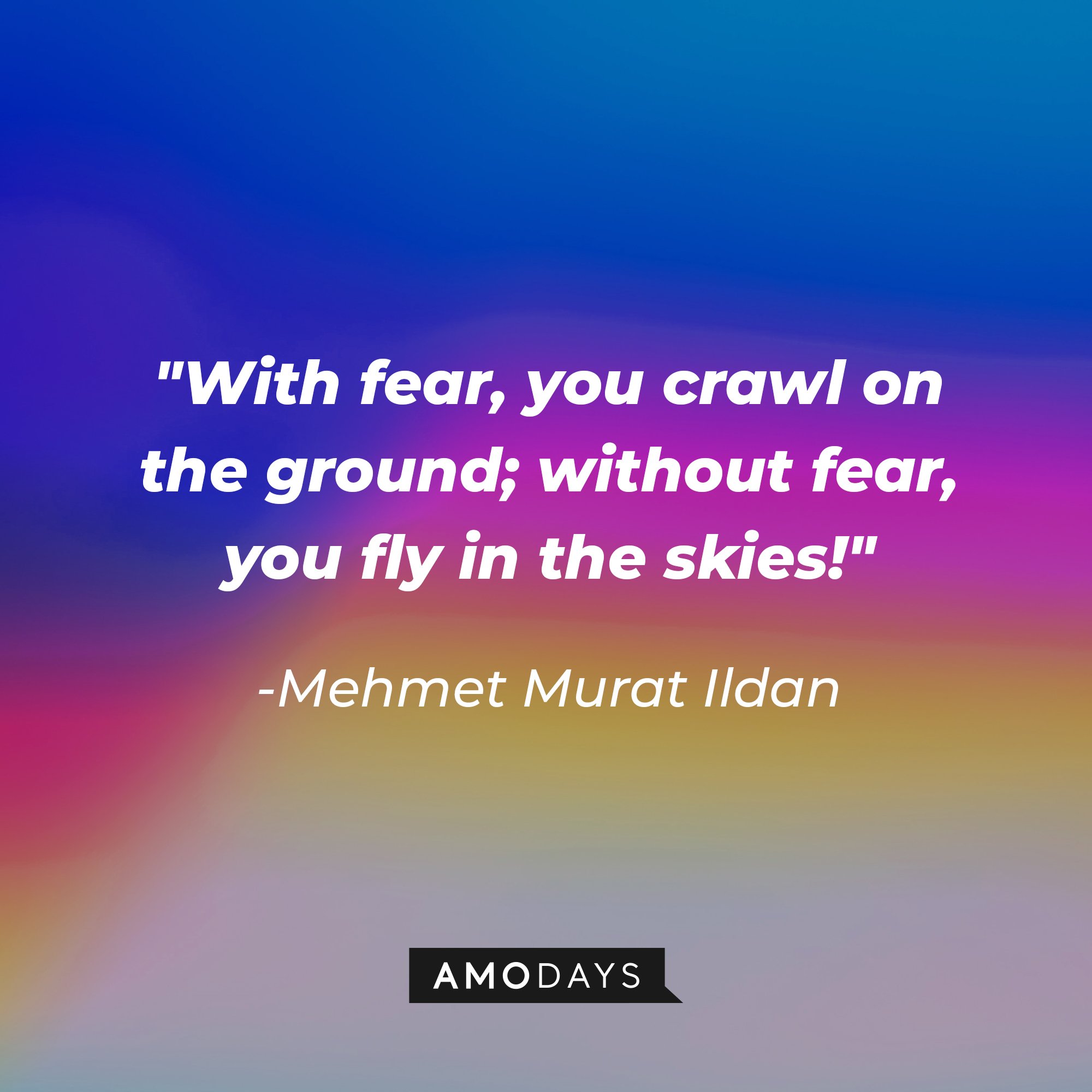 Mehmet Murat Ildan’s quote: "With fear, you crawl on the ground; without fear, you fly in the skies!" | Image: AmoDays