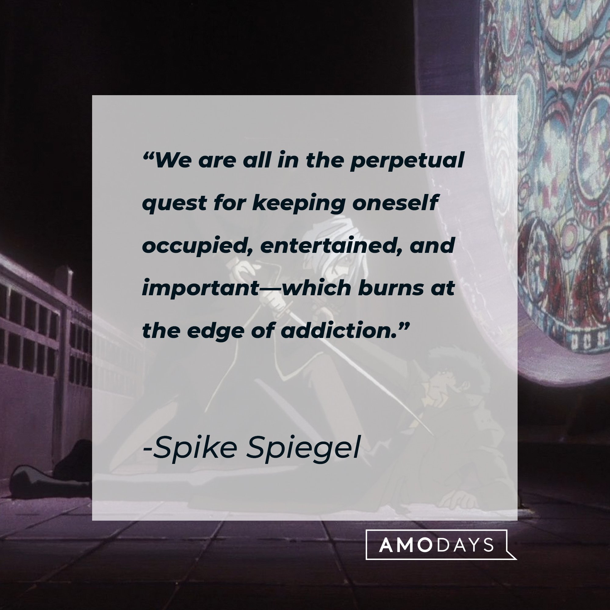 Spike Spiegel’s quote: "We are all in the perpetual quest for keeping oneself occupied, entertained, and important—which burns at the edge of addiction." | Image: AmoDays
