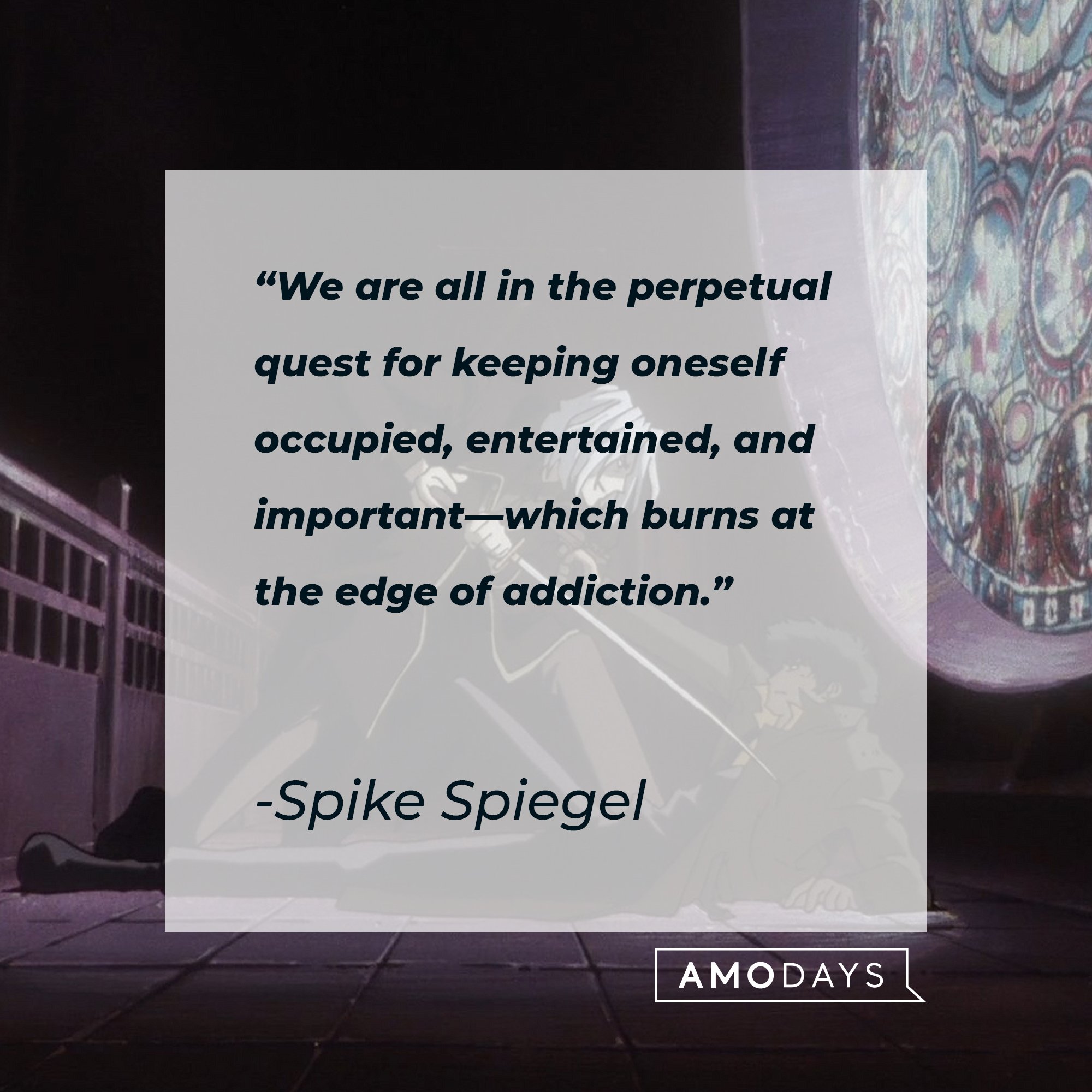 Spike Spiegel’s quote: "We are all in the perpetual quest for keeping oneself occupied, entertained, and important—which burns at the edge of addiction." | Image: AmoDays 