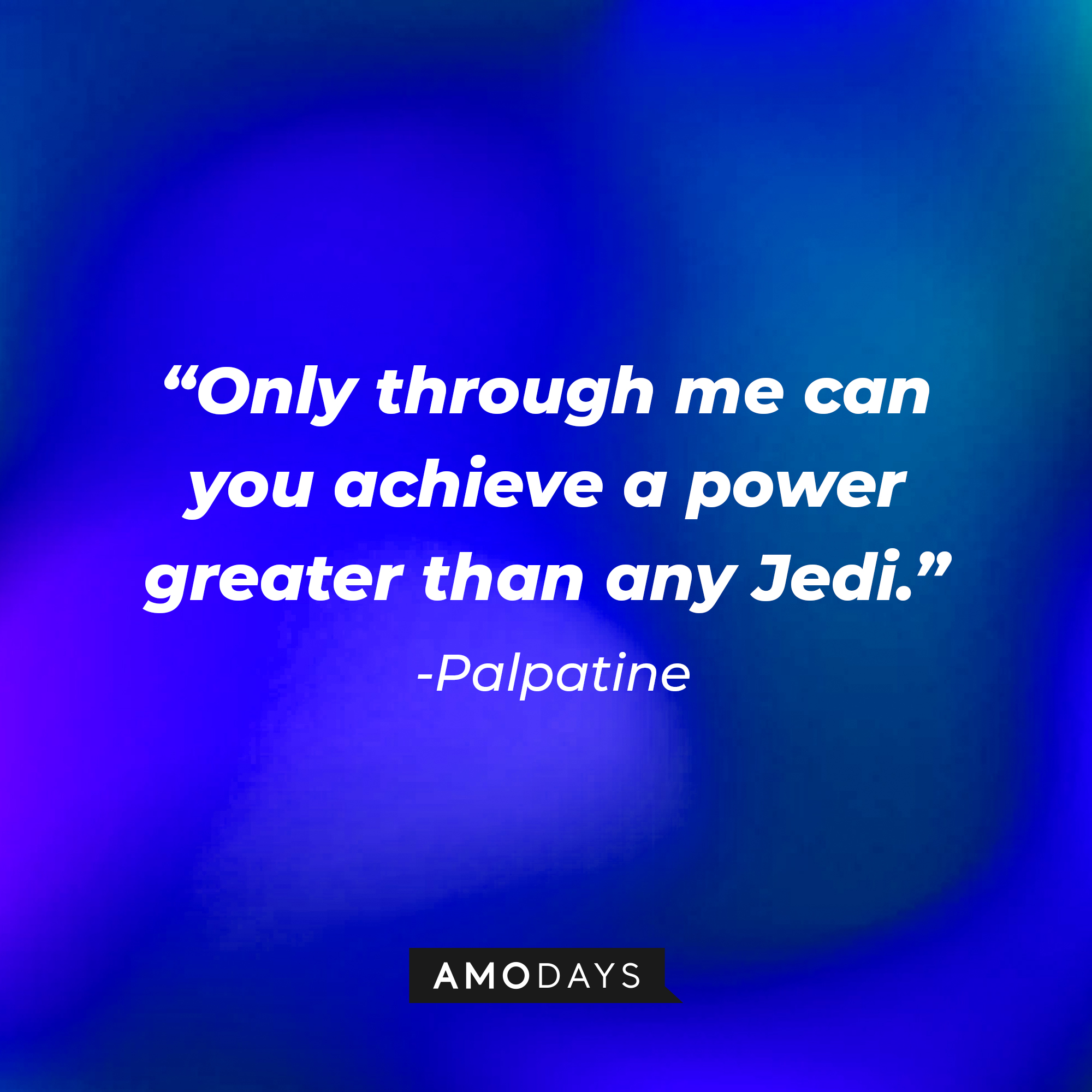 Palpatine’s quote: “Only through me can you achieve a power greater than any Jedi.”  | Source: AmoDays