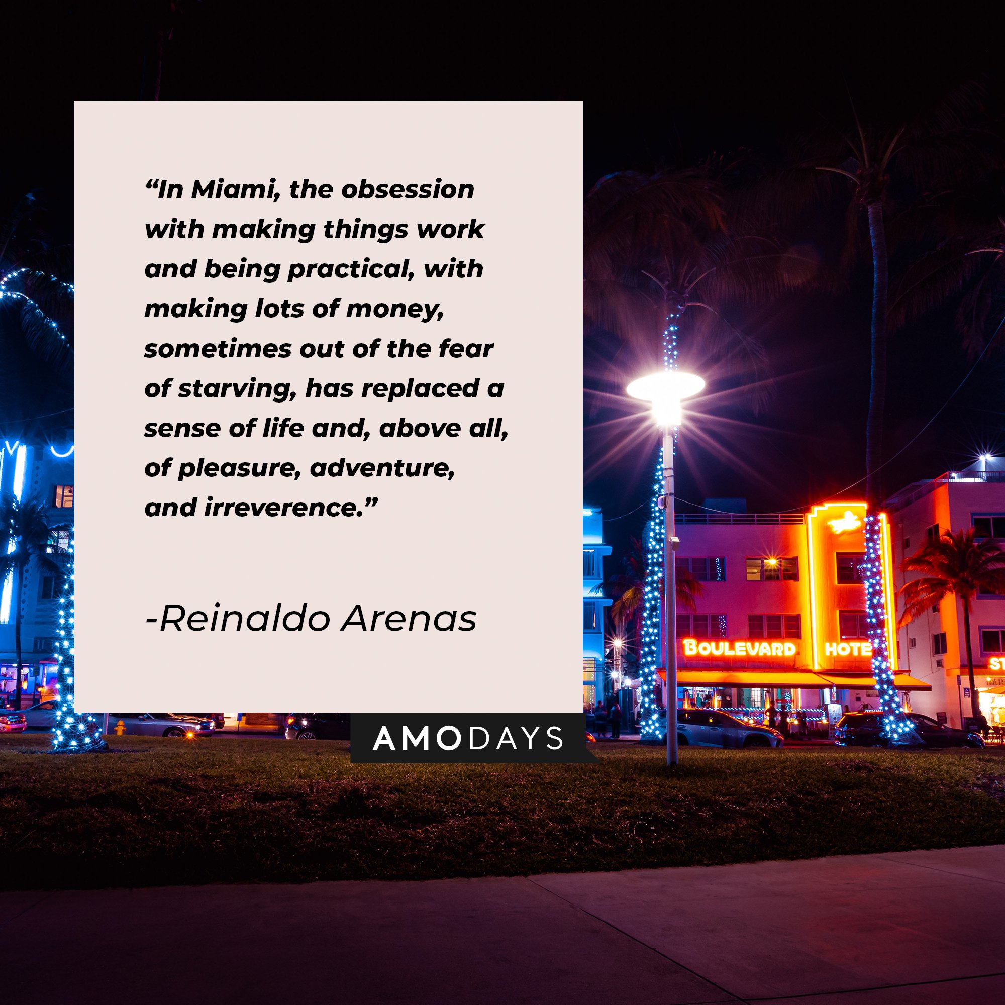  Reinaldo Arenas’s quotes: "In Miami, the obsession with making things work and being practical, with making lots of money, sometimes out of the fear of starving, has replaced a sense of life and, above all, of pleasure, adventure, and irreverence." | Image: AmoDays