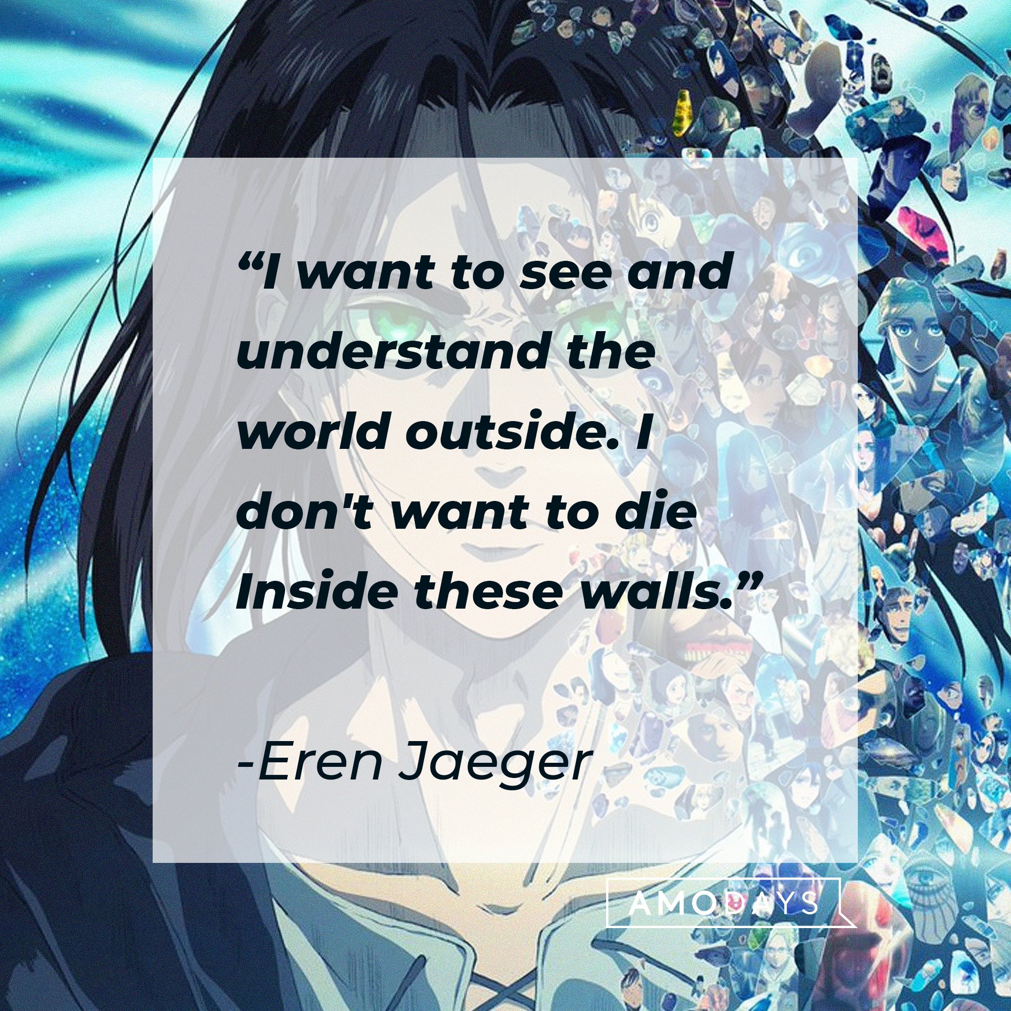 Eren Jaeger’s quote: "I want to see and understand the world outside; I don't want to die inside these walls.” | Image: AmoDays