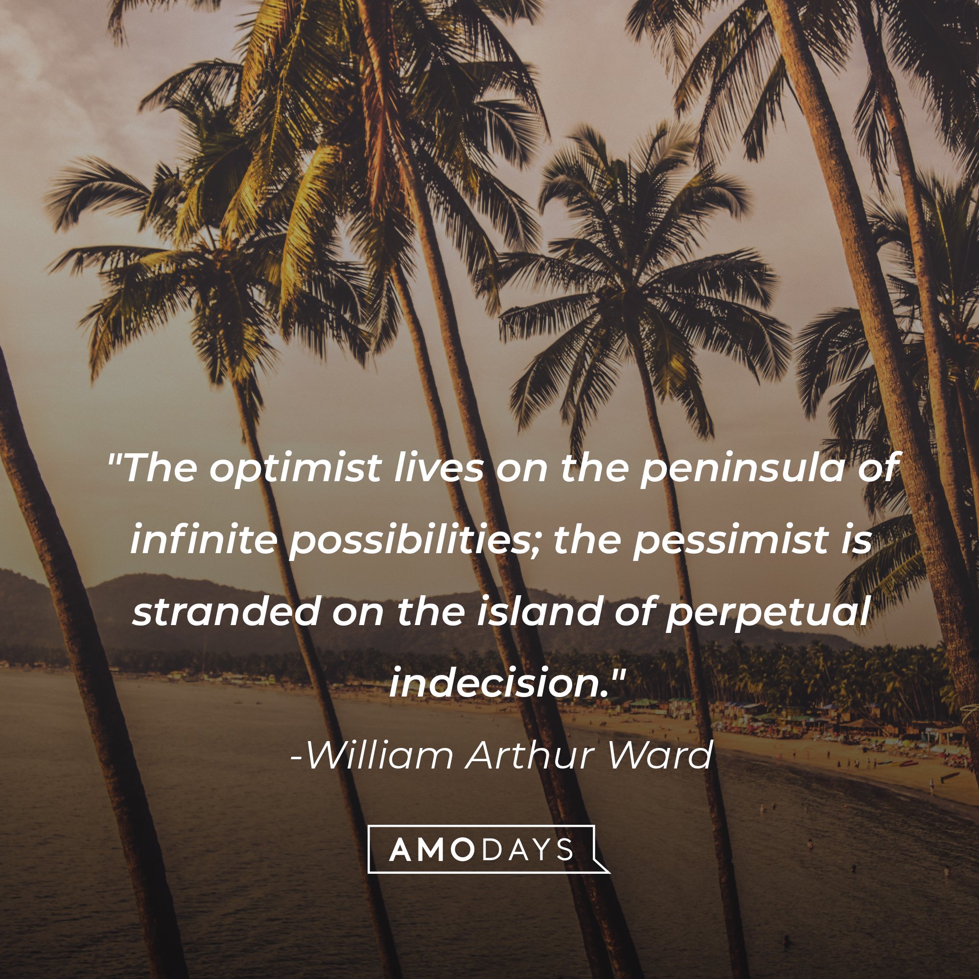 William Arthur Ward's quote: "The optimist lives on the peninsula of infinite possibilities; the pessimist is stranded on the island of perpetual indecision." | Image: AmoDays
