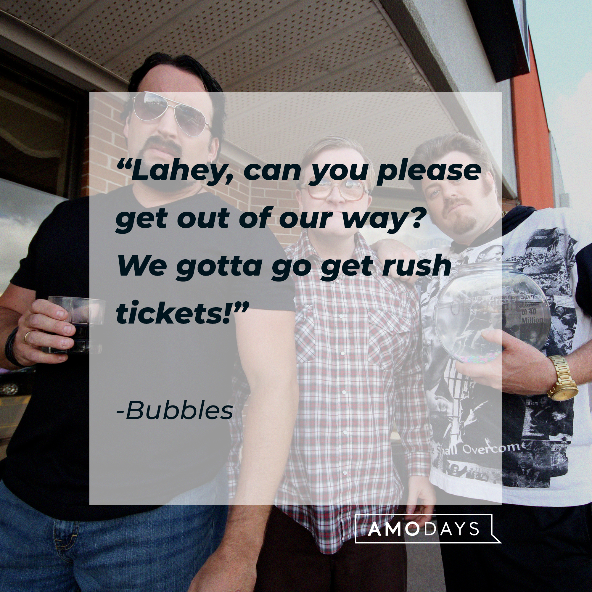 Bubbles's quote: “Lahey, can you please get out of our way? We gotta go get rush tickets!” | Source: facebook.com/trailerparkboys