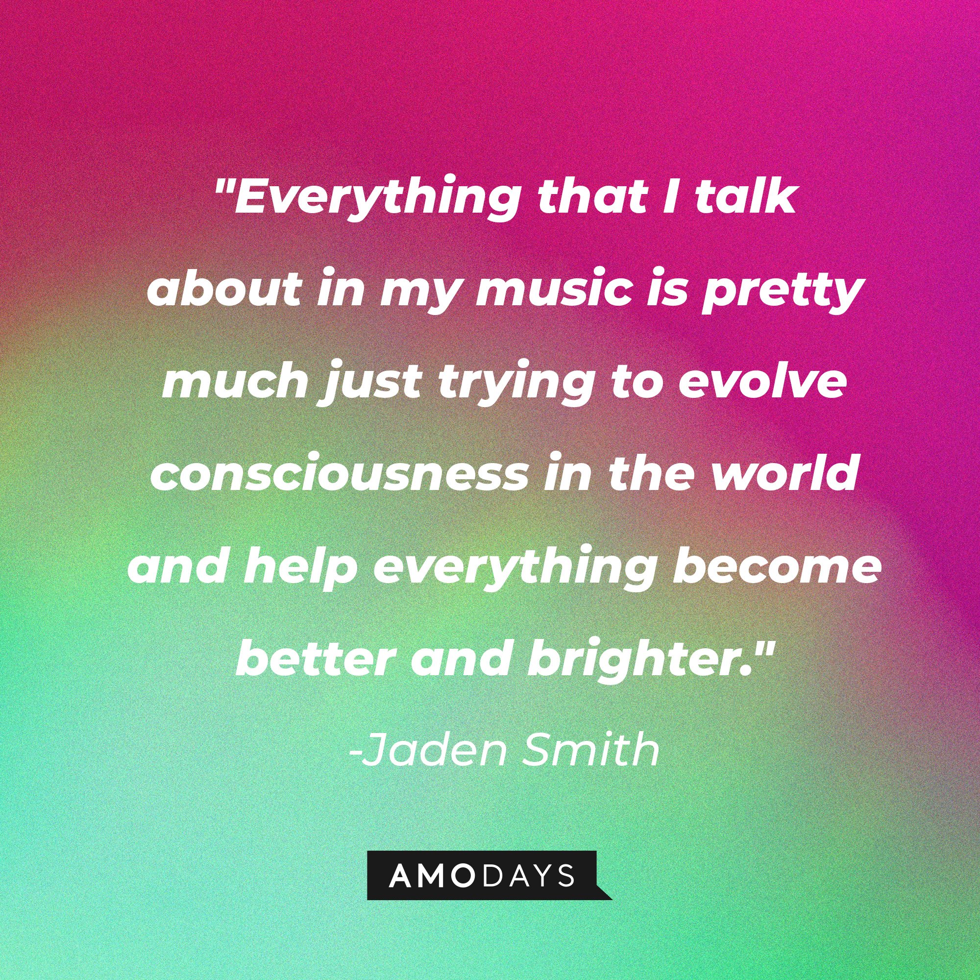 Jaden Smith's quote: "Everything that I talk about in my music is pretty much just trying to evolve consciousness in the world and help everything become better and brighter." | Image: AmoDays